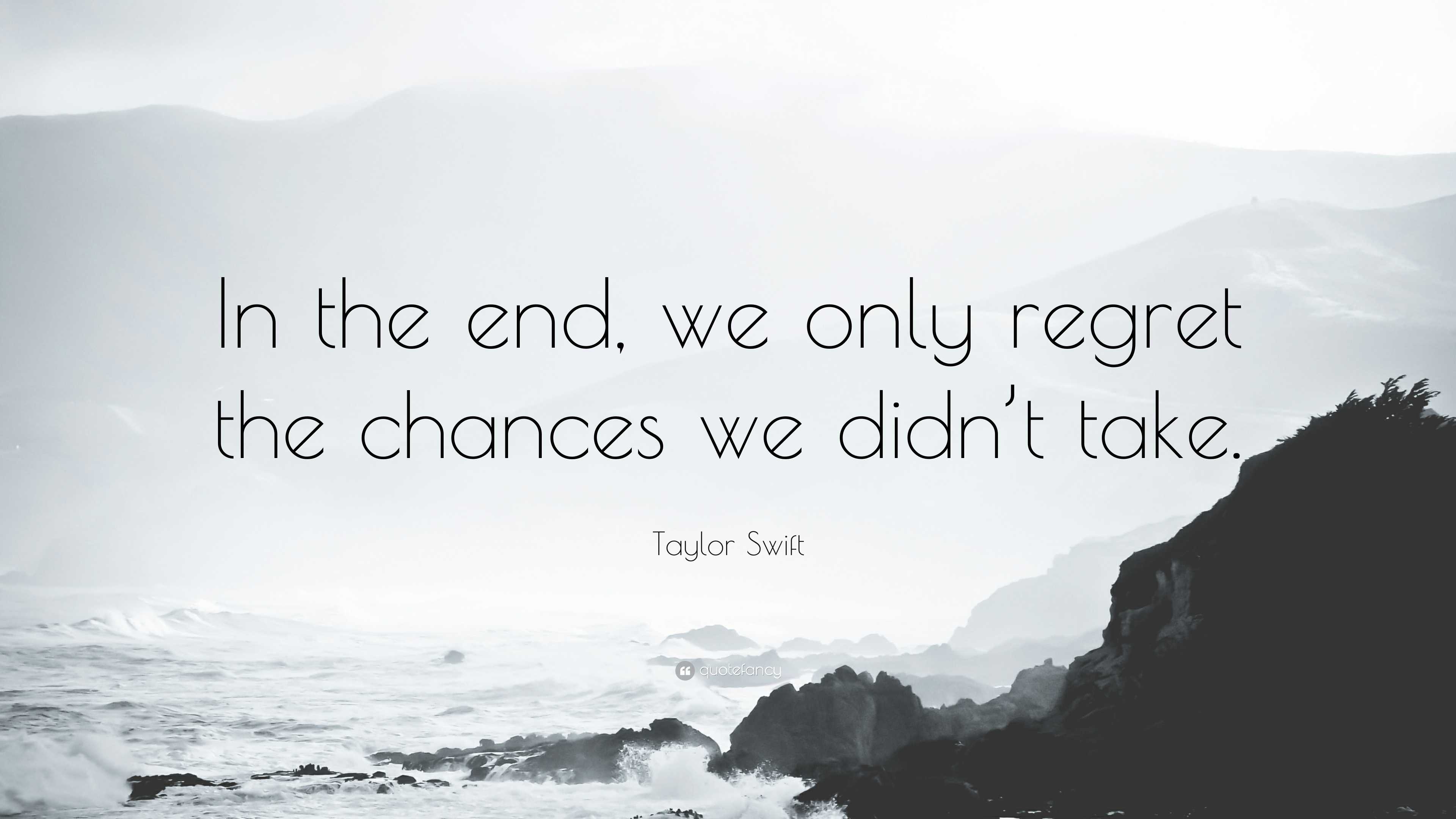 Taylor Swift Quote: “In the end, we only regret the chances we