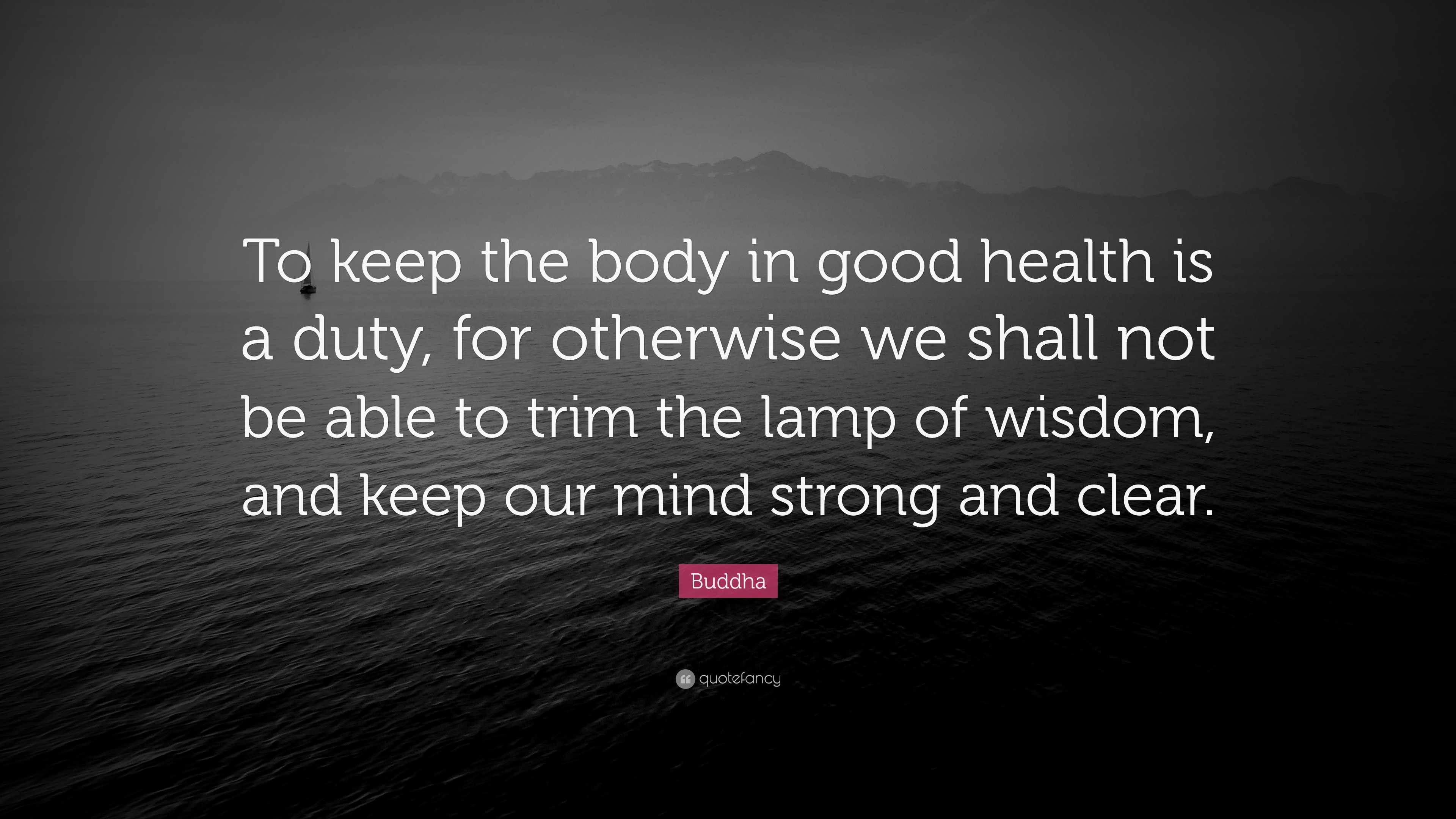 Buddha Quote: “To keep the body in good health is a duty, for otherwise ...