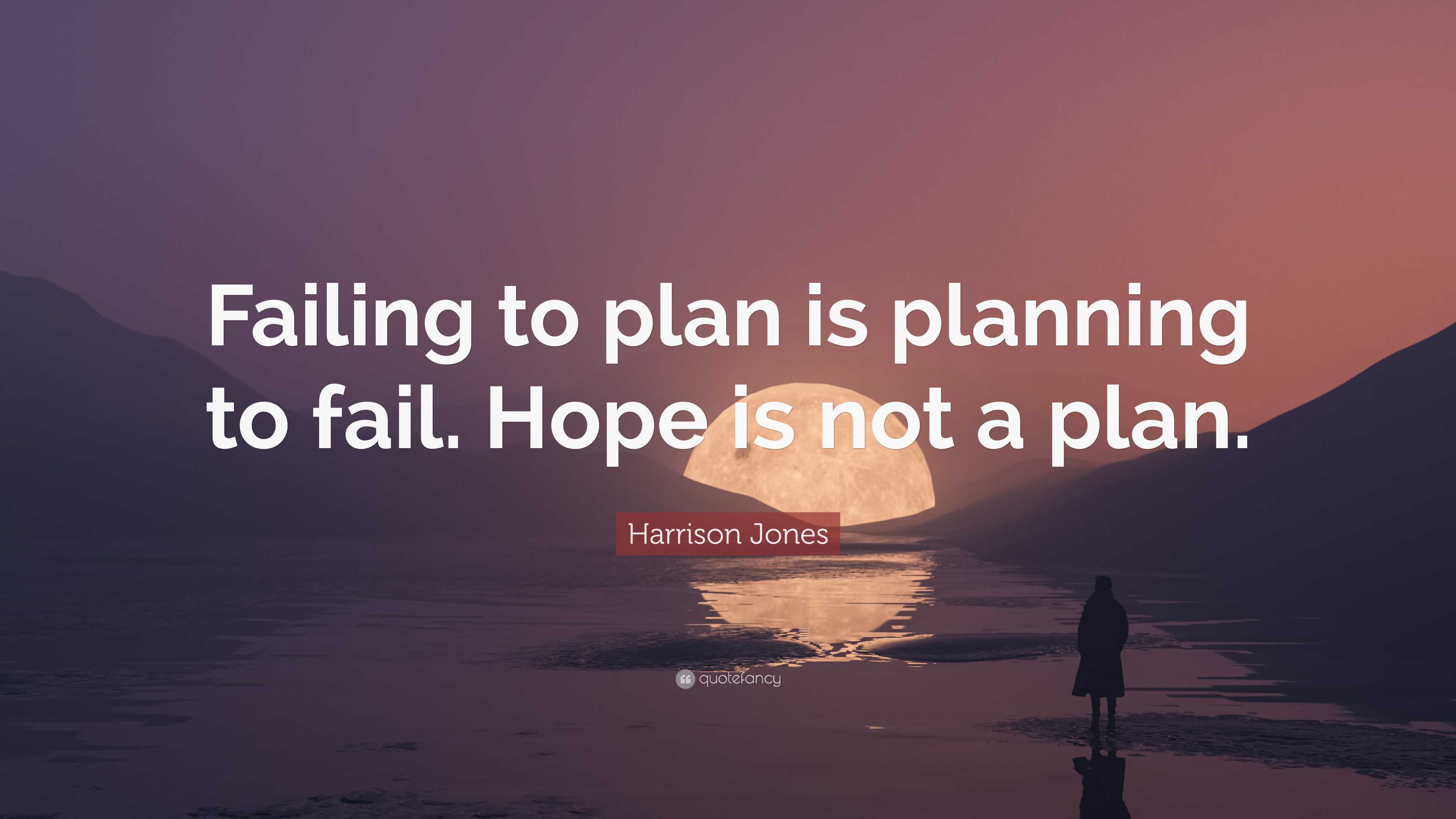 Harrison Jones Quote: “Failing to plan is planning to fail. Hope is not ...