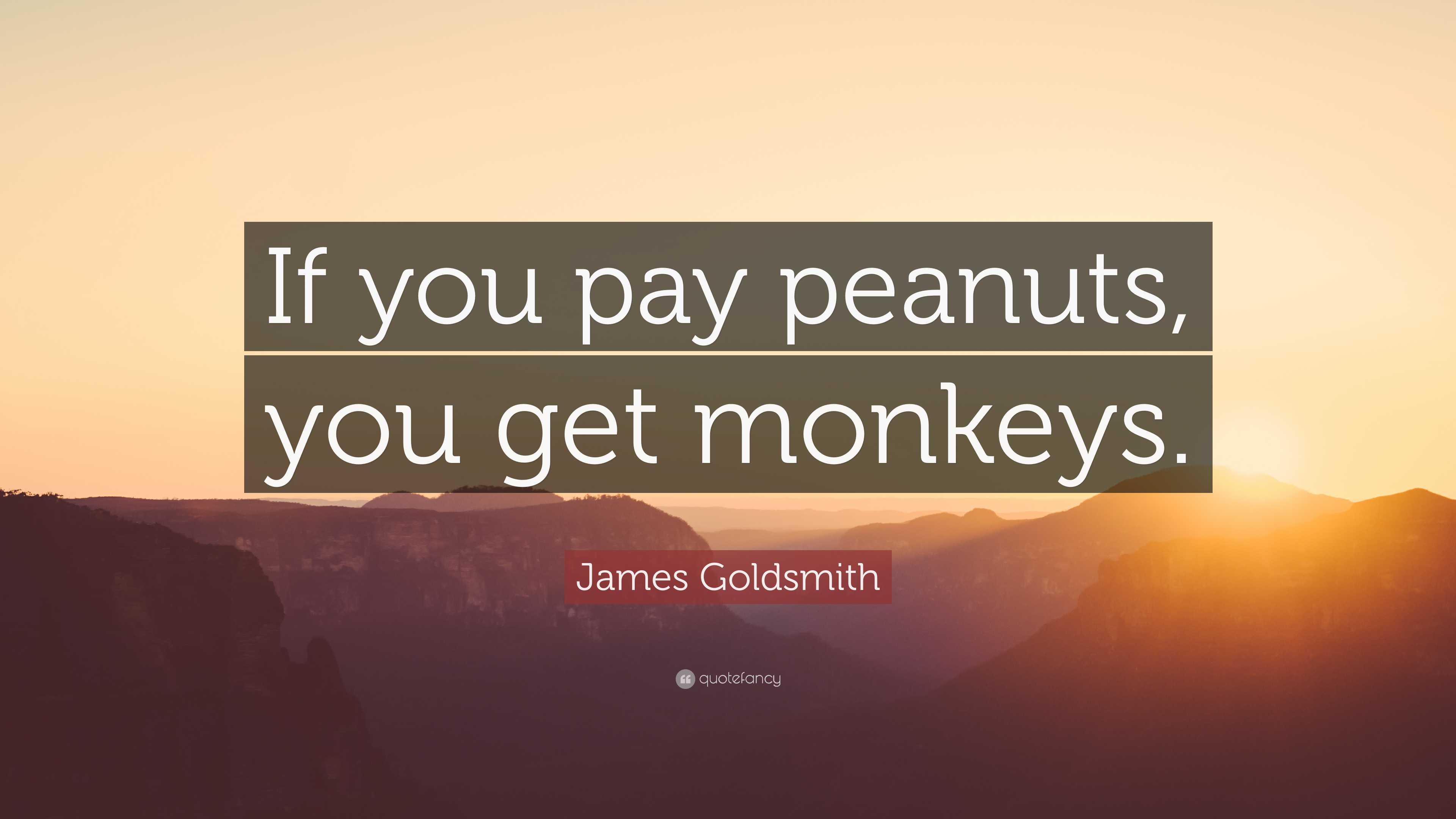 James Goldsmith Quote: “If you pay peanuts, you get monkeys.”