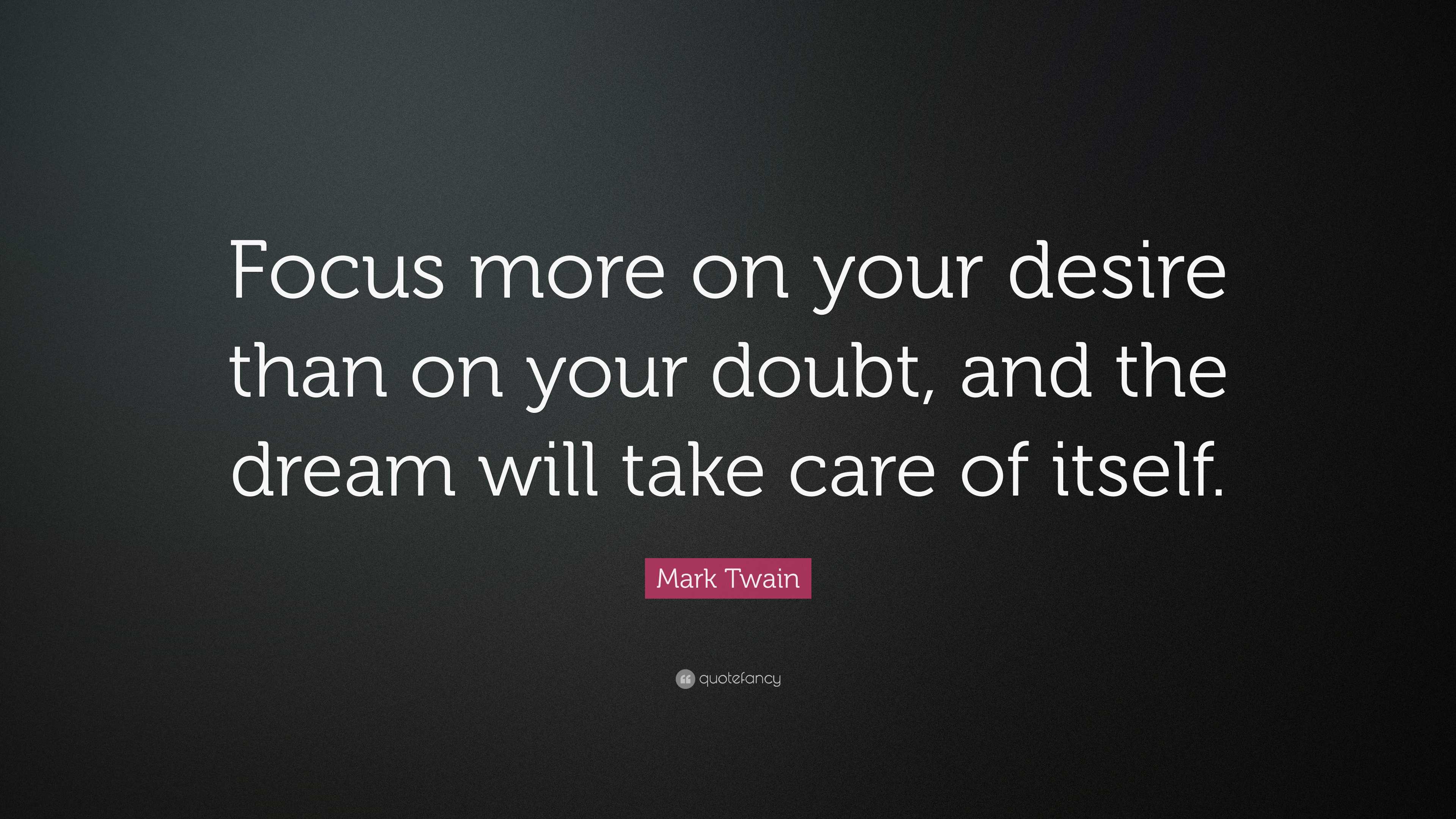 Mark Twain Quote: “Focus more on your desire than on your doubt, and ...