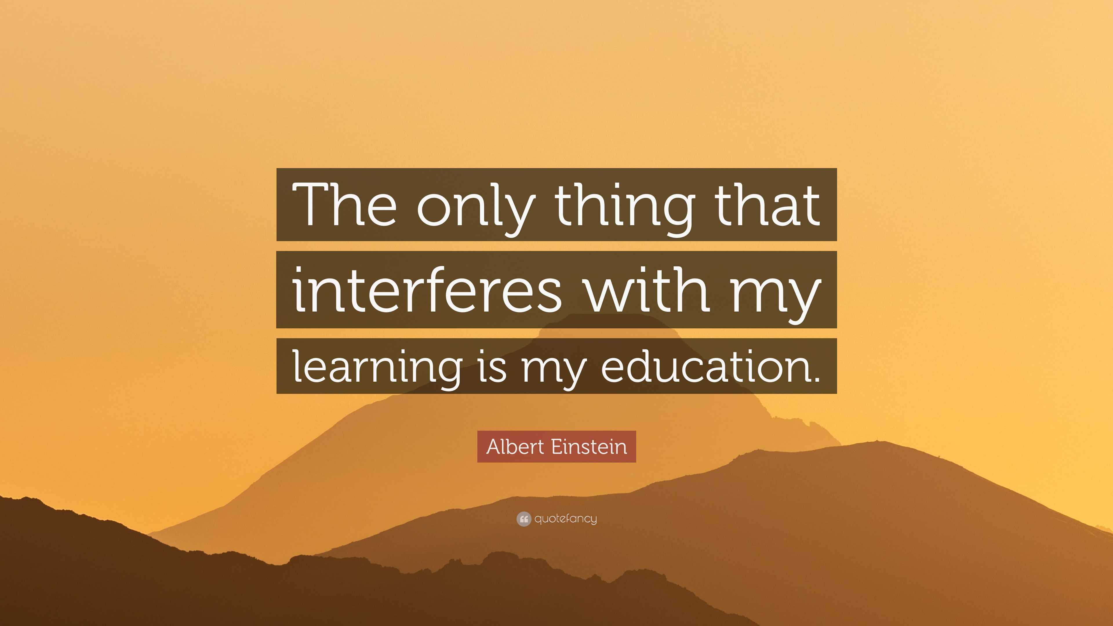 Albert Einstein Quote: “The only thing that interferes with my learning ...