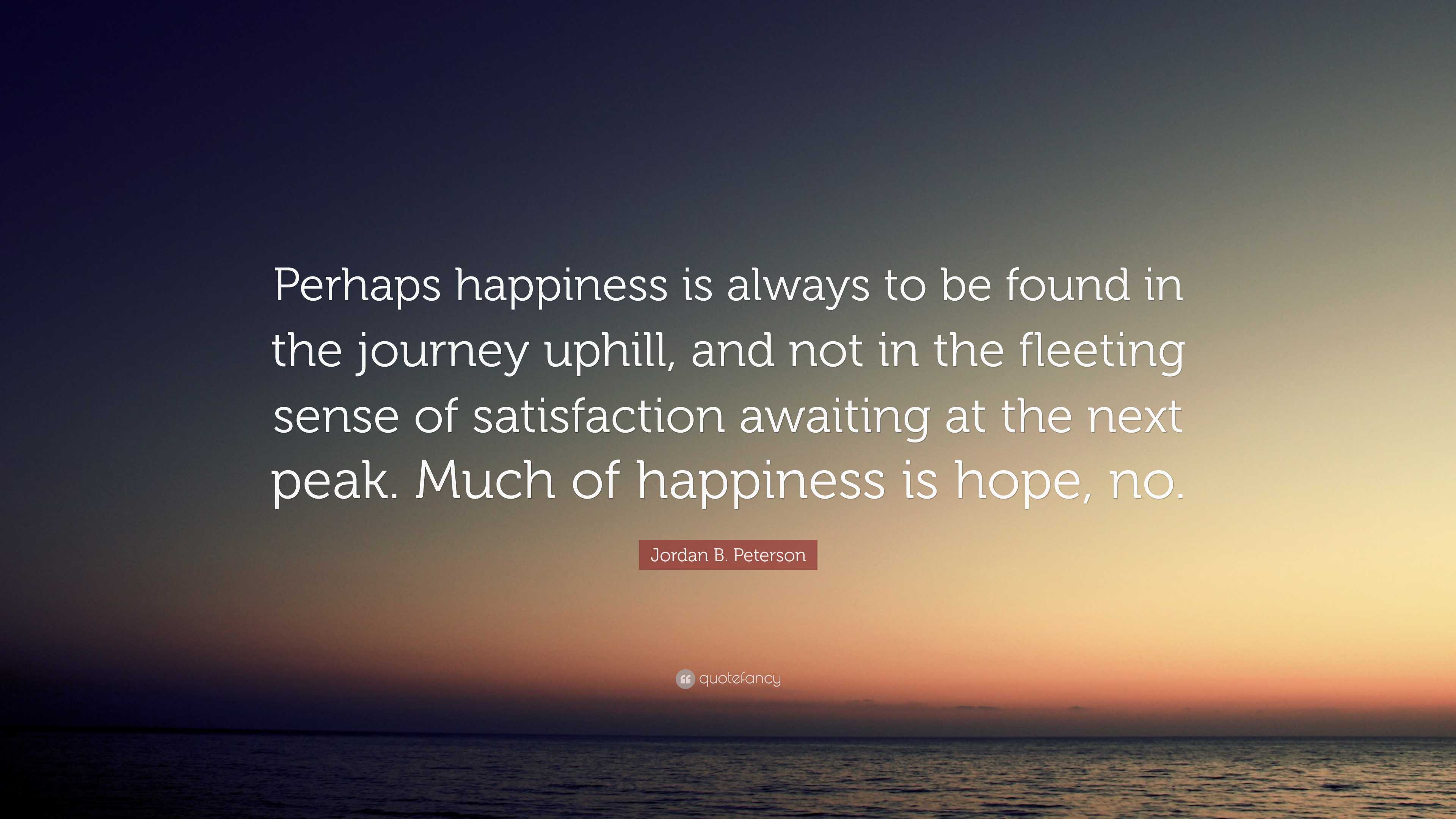 Jordan B. Peterson Quote: “Perhaps Happiness Is Always To Be Found In ...