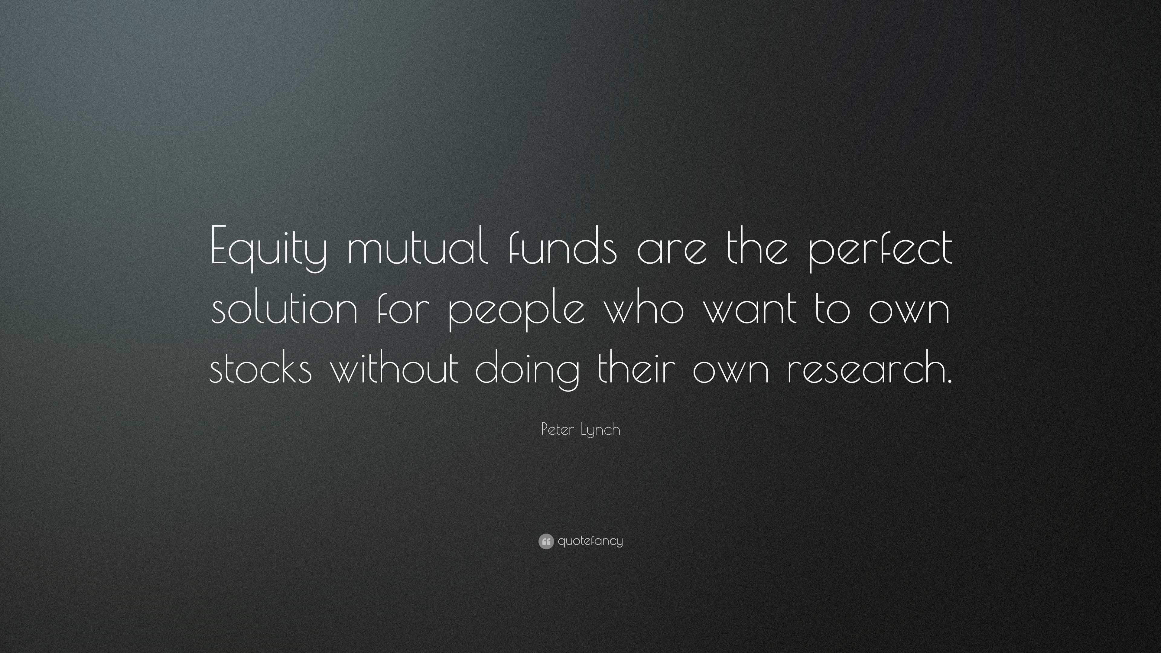 Peter Lynch Quote “Equity mutual funds are the perfect solution for people who want to own