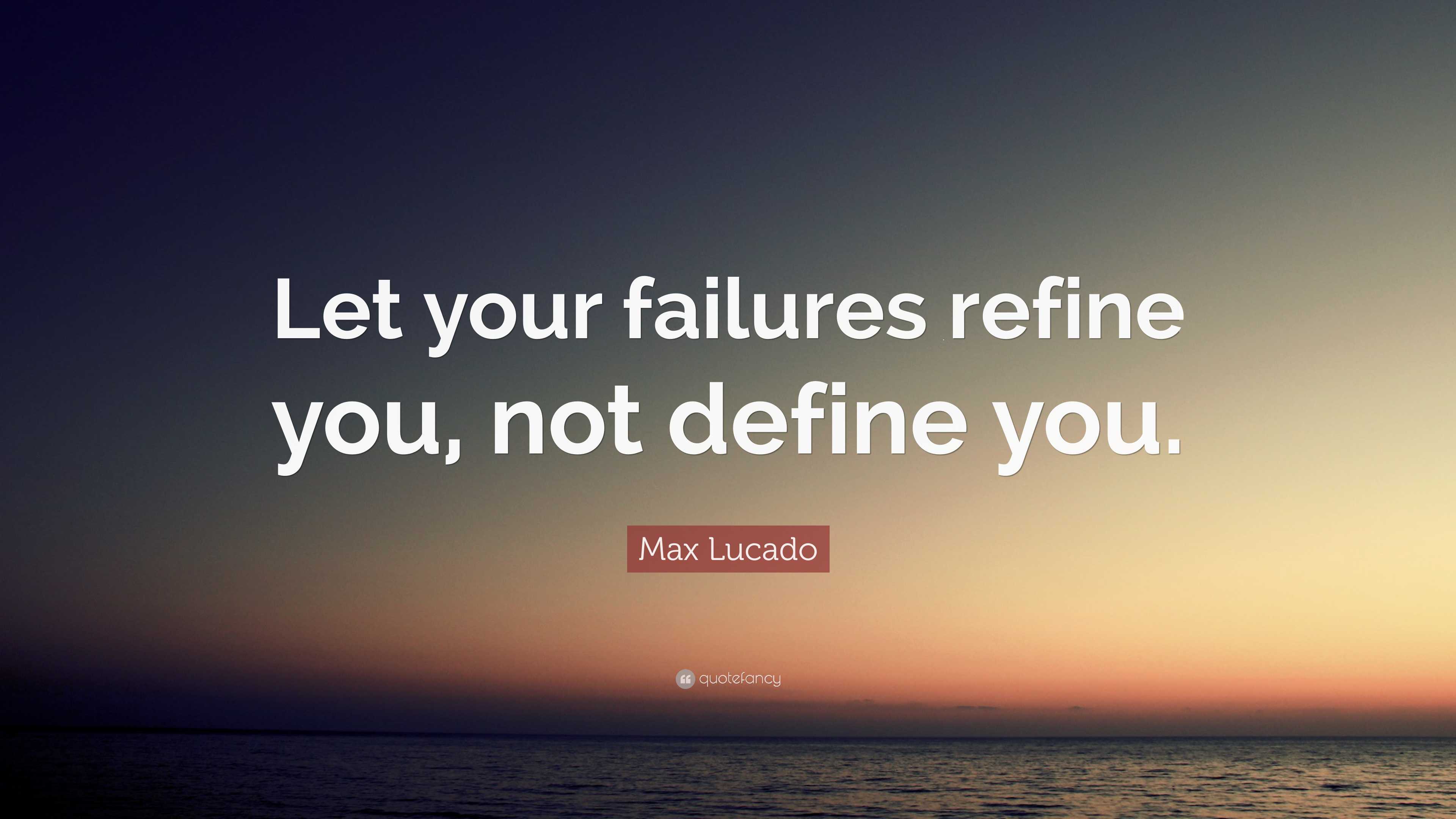 Max Lucado Quote: “Let your failures refine you, not define you.”