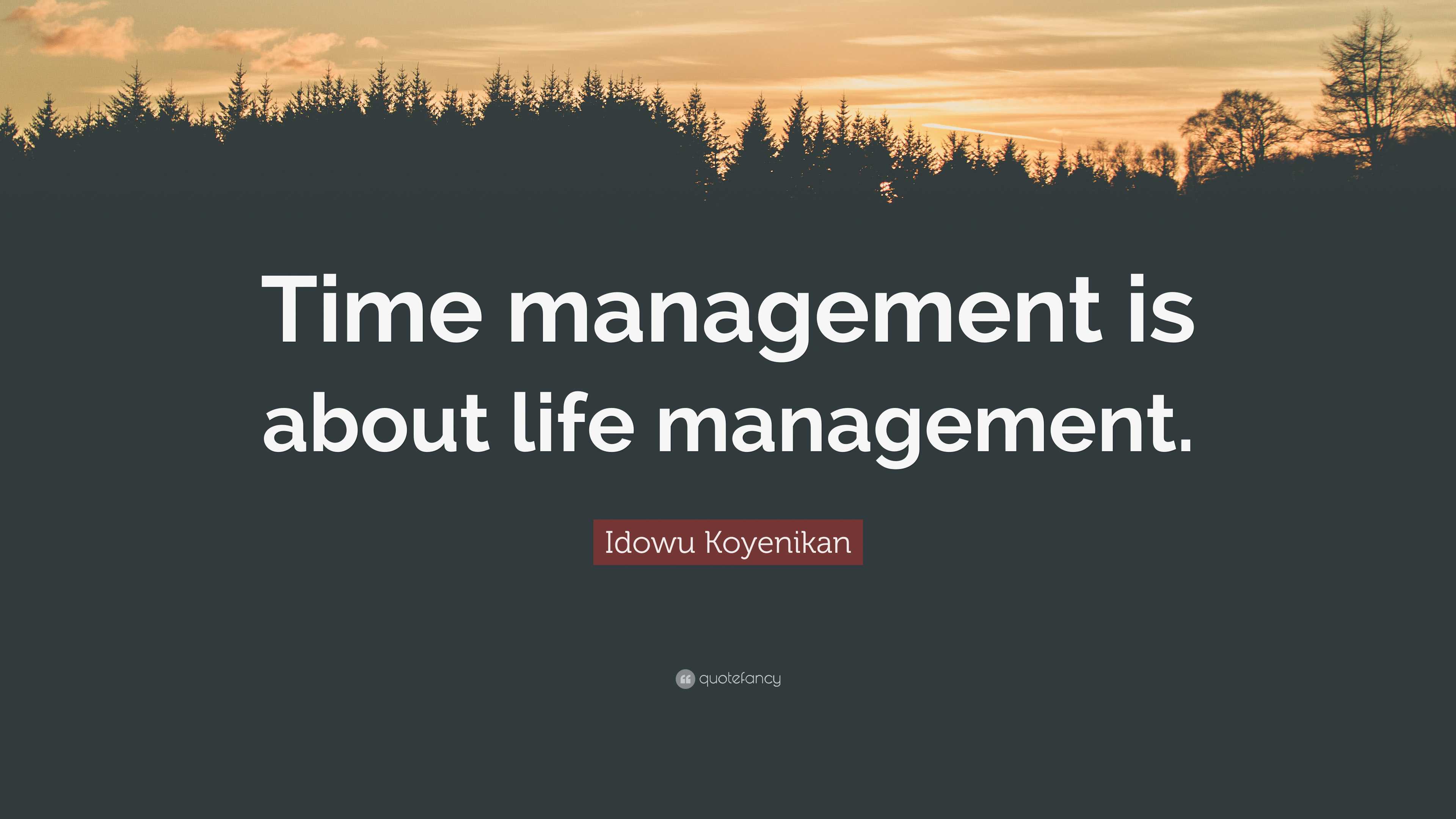 Idowu Koyenikan Quote: “Time management is about life management.”