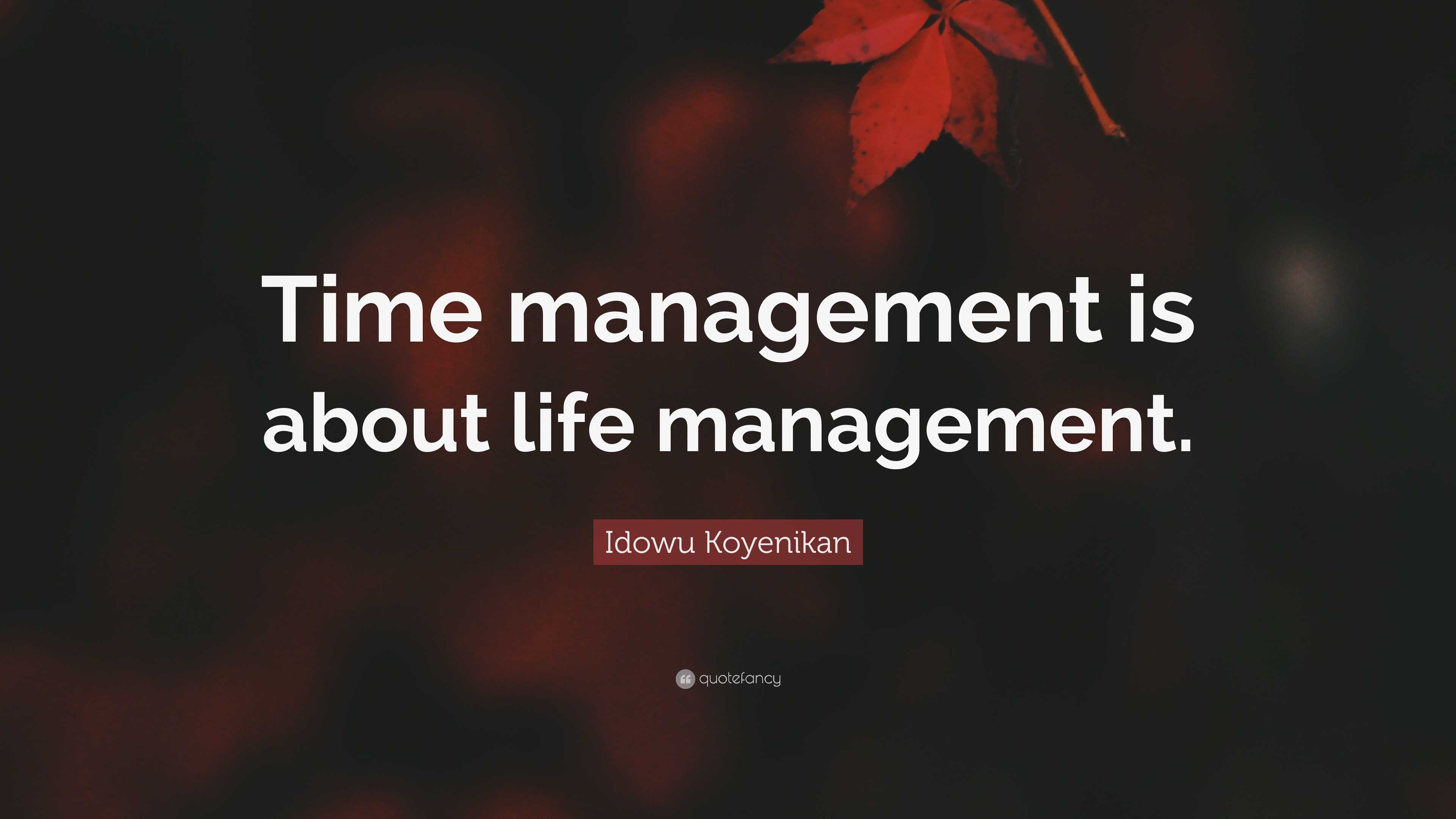 Idowu Koyenikan Quote: “Time management is about life management.”