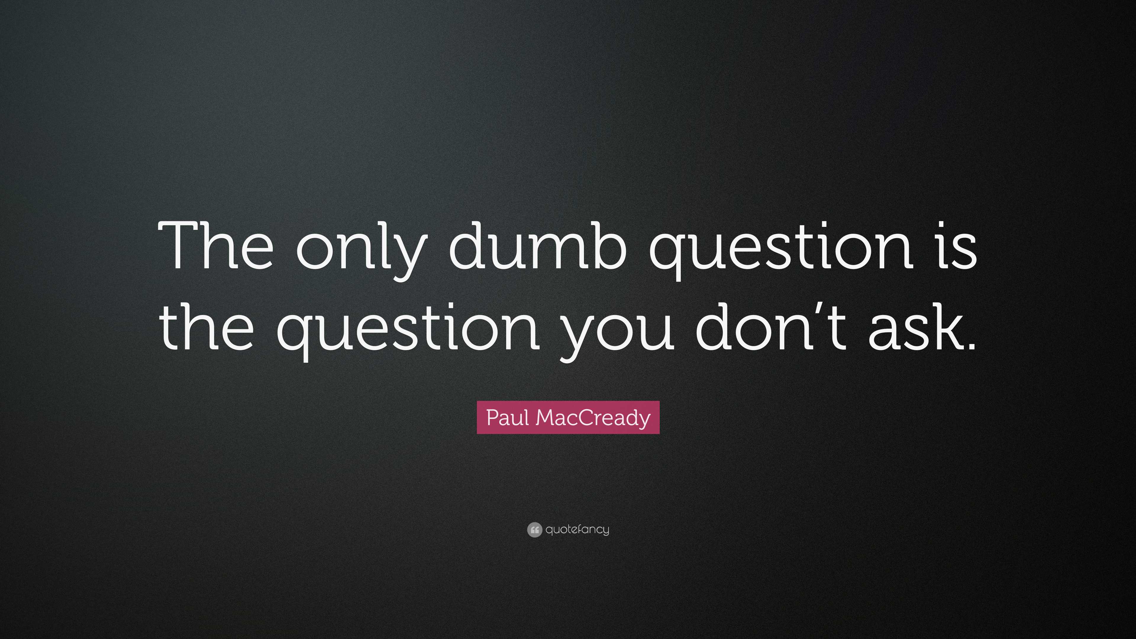 Paul MacCready Quote: “The only dumb question is the question you don’t ...