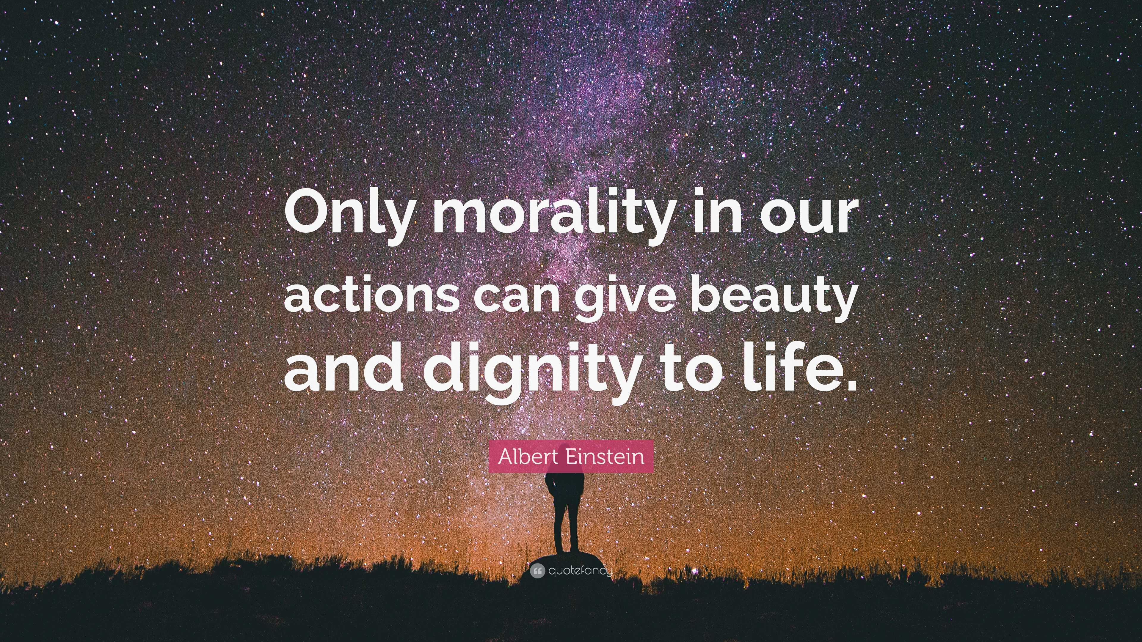 Albert Einstein Quote: “Only morality in our actions can give beauty ...