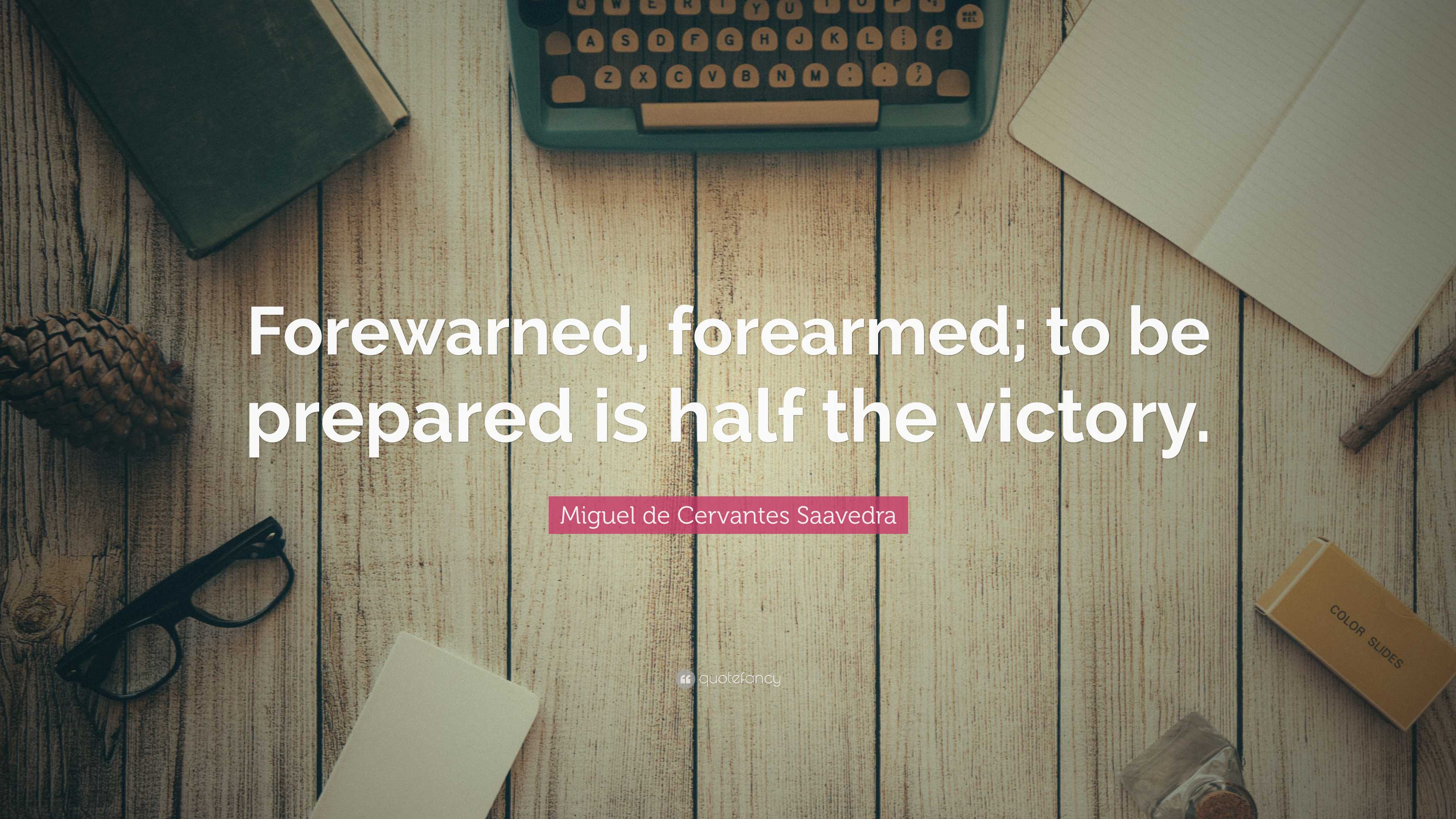Miguel de Cervantes Saavedra Quote “Forewarned, forearmed; to be