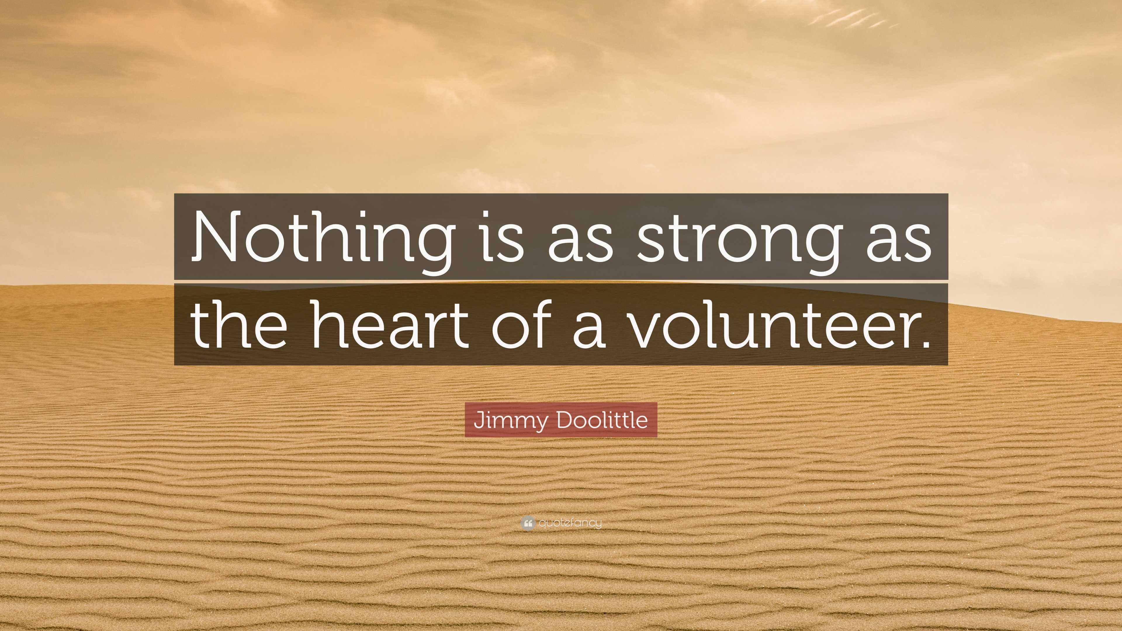Jimmy Doolittle Quote “Nothing is as strong as the heart of a volunteer.”