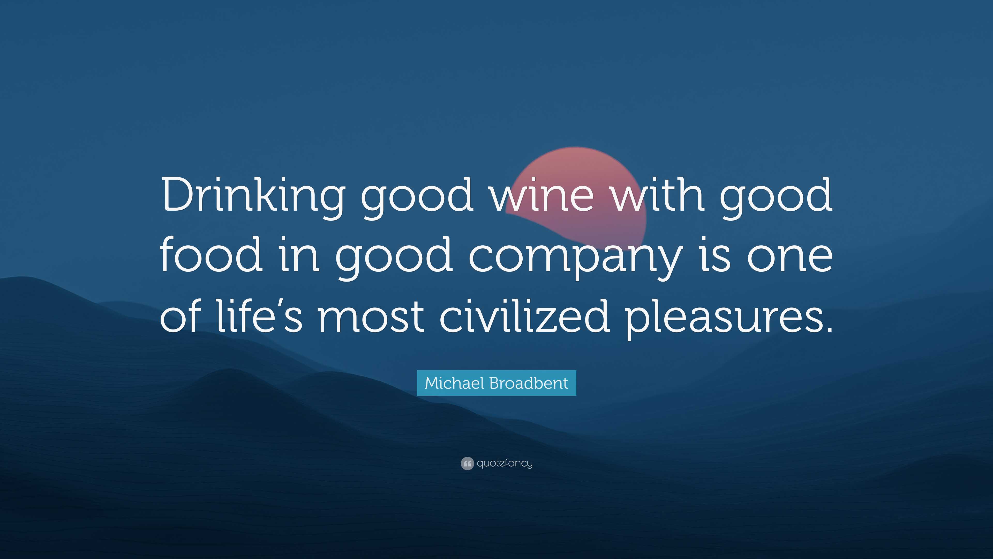 Michael Broadbent Quote “Drinking good wine with good food in good