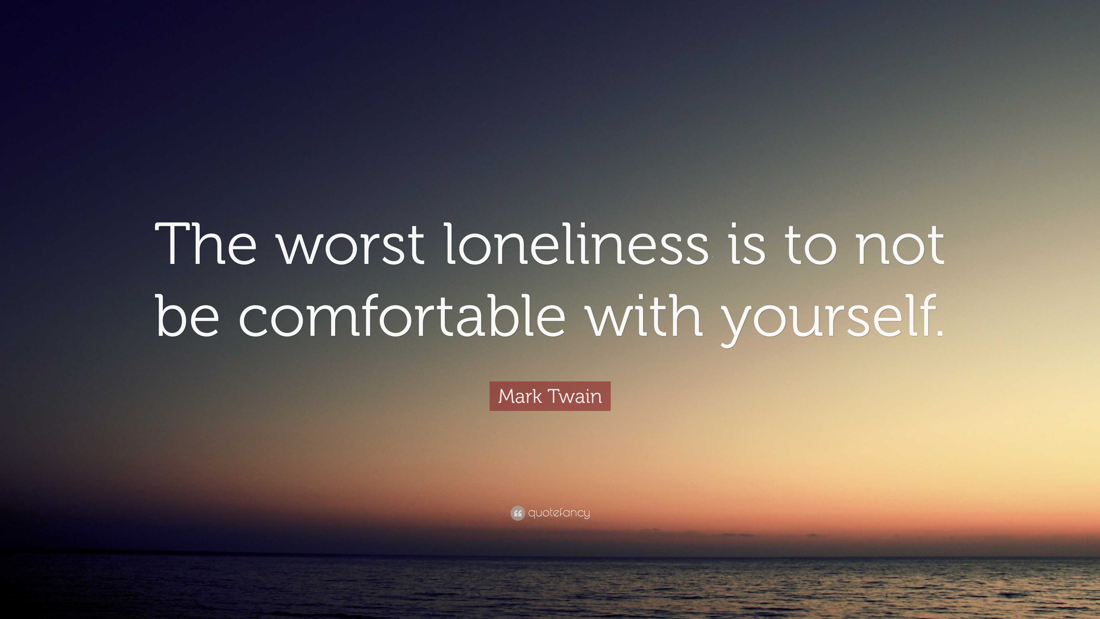 Mark Twain Quote: “The worst loneliness is to not be comfortable with ...