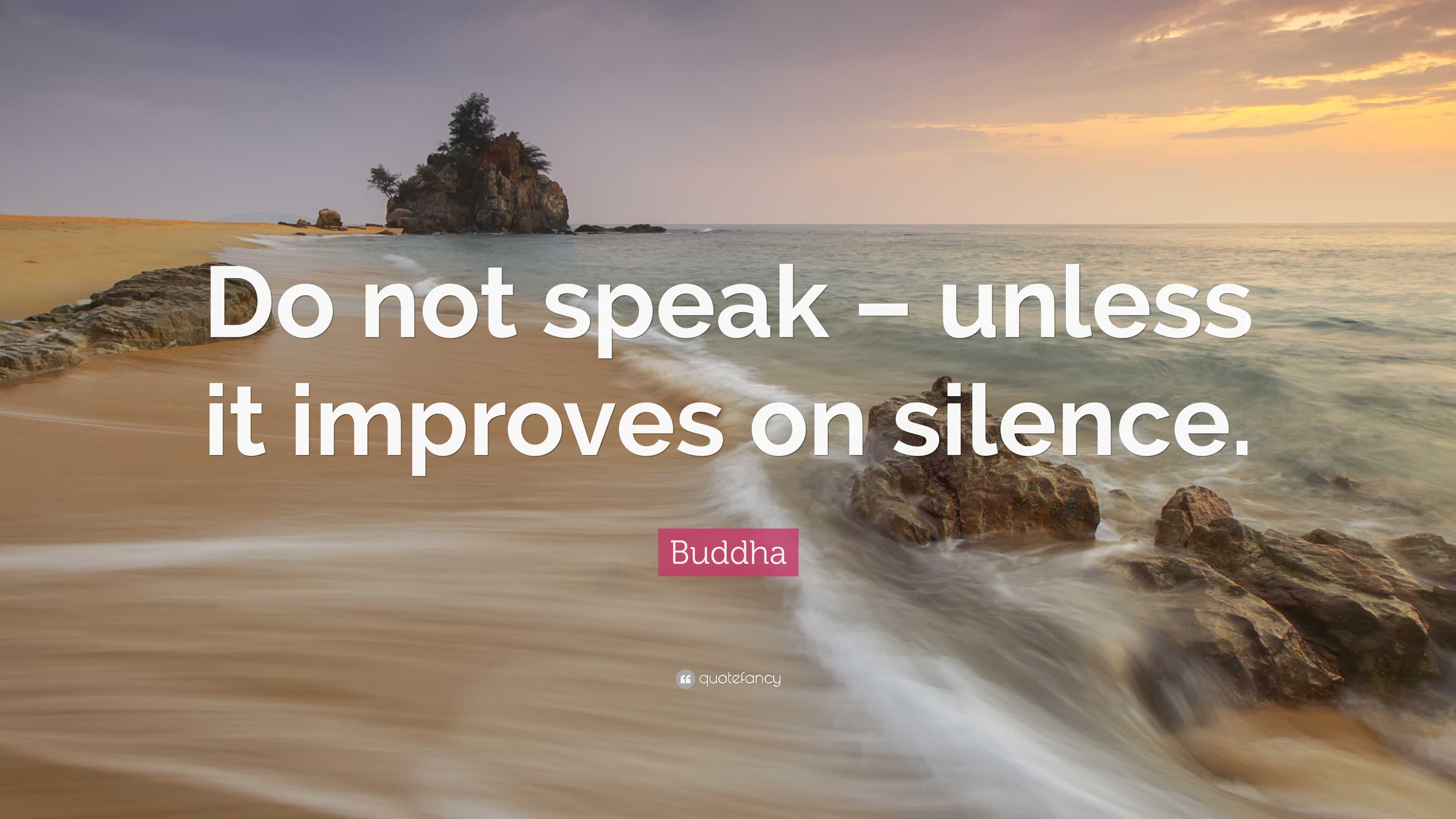 Buddha Quote: “Do not speak – unless it improves on silence.”