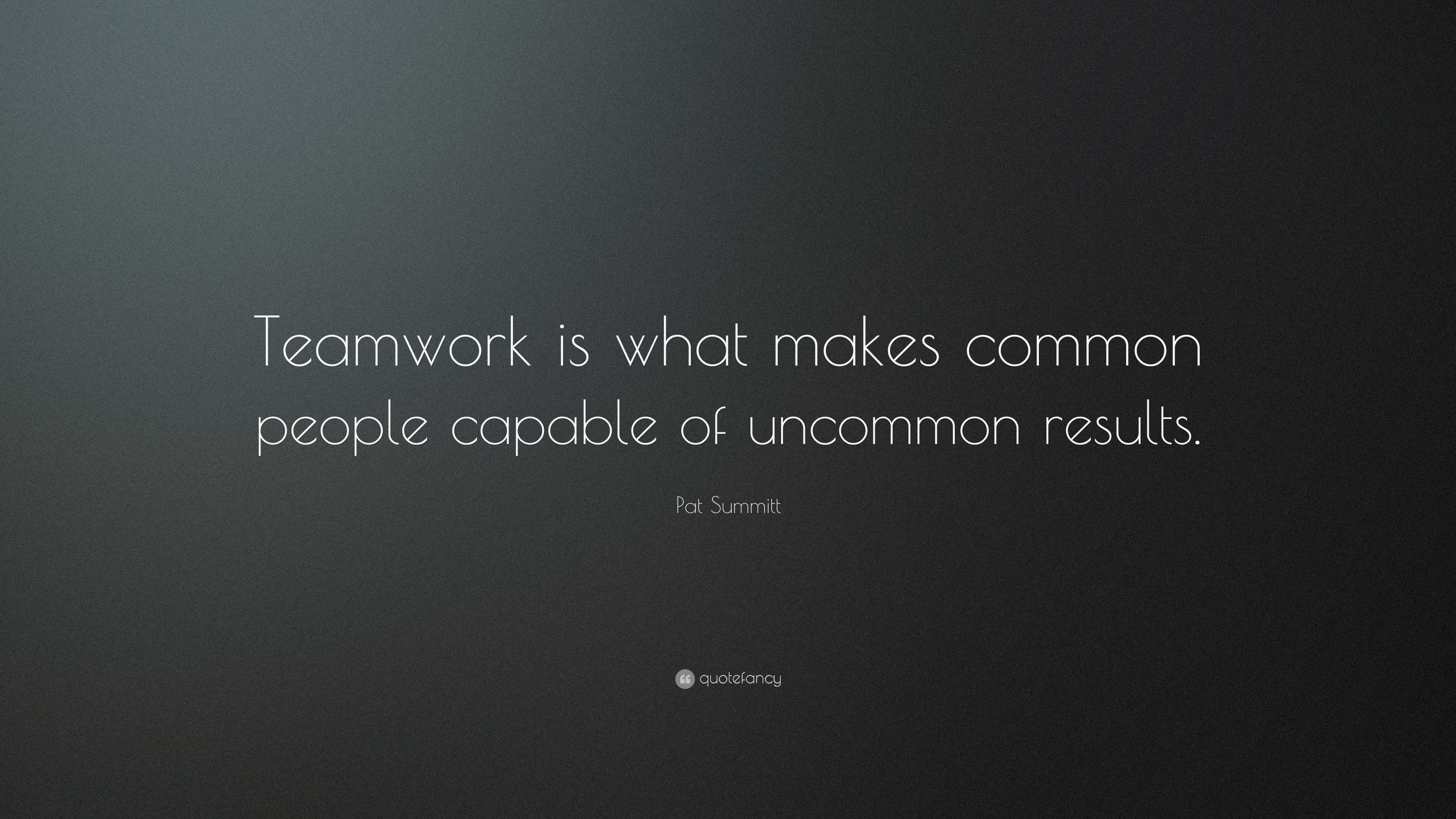 Pat Summitt Quote: “Teamwork is what makes common people capable of ...