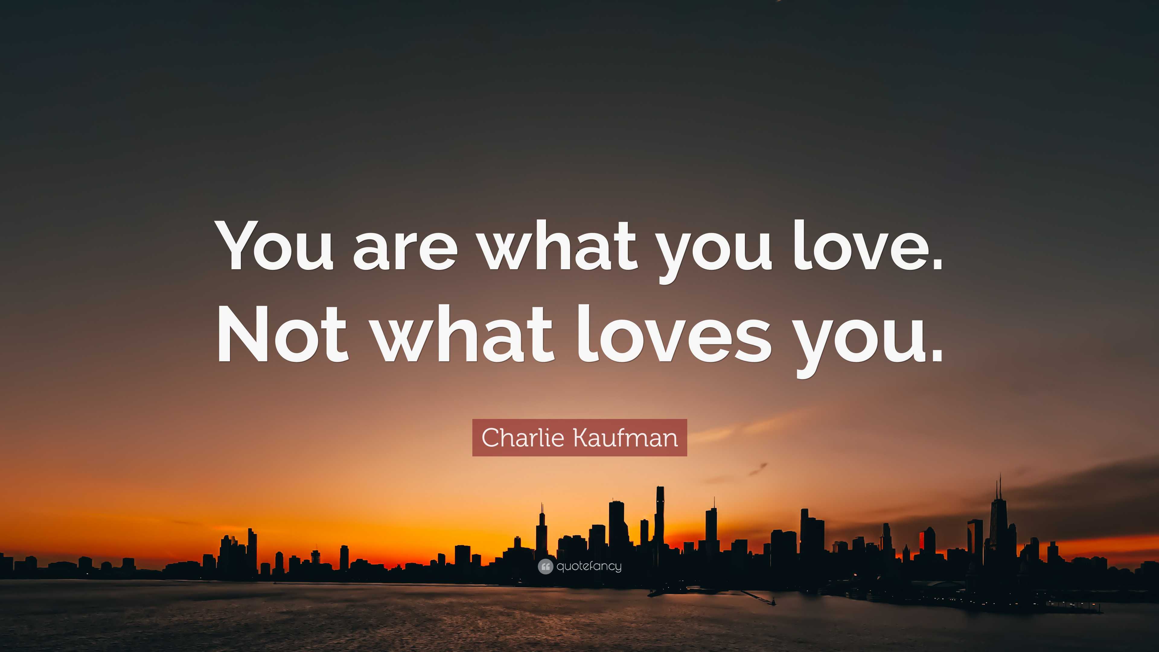 Charlie Kaufman Quote: “You are what you love. Not what loves you.”