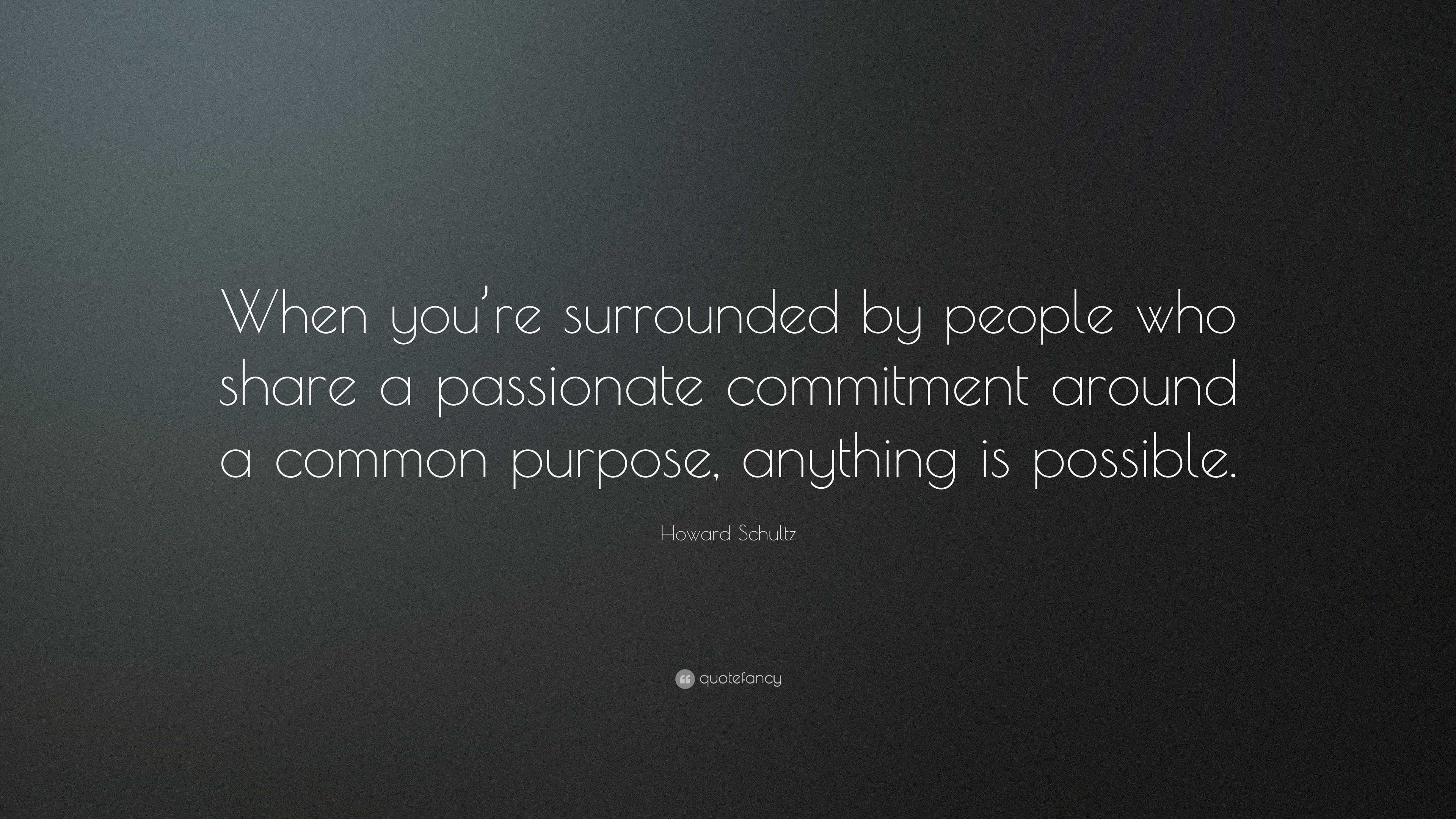 Howard Schultz Quote “when Youre Surrounded By People Who Share A