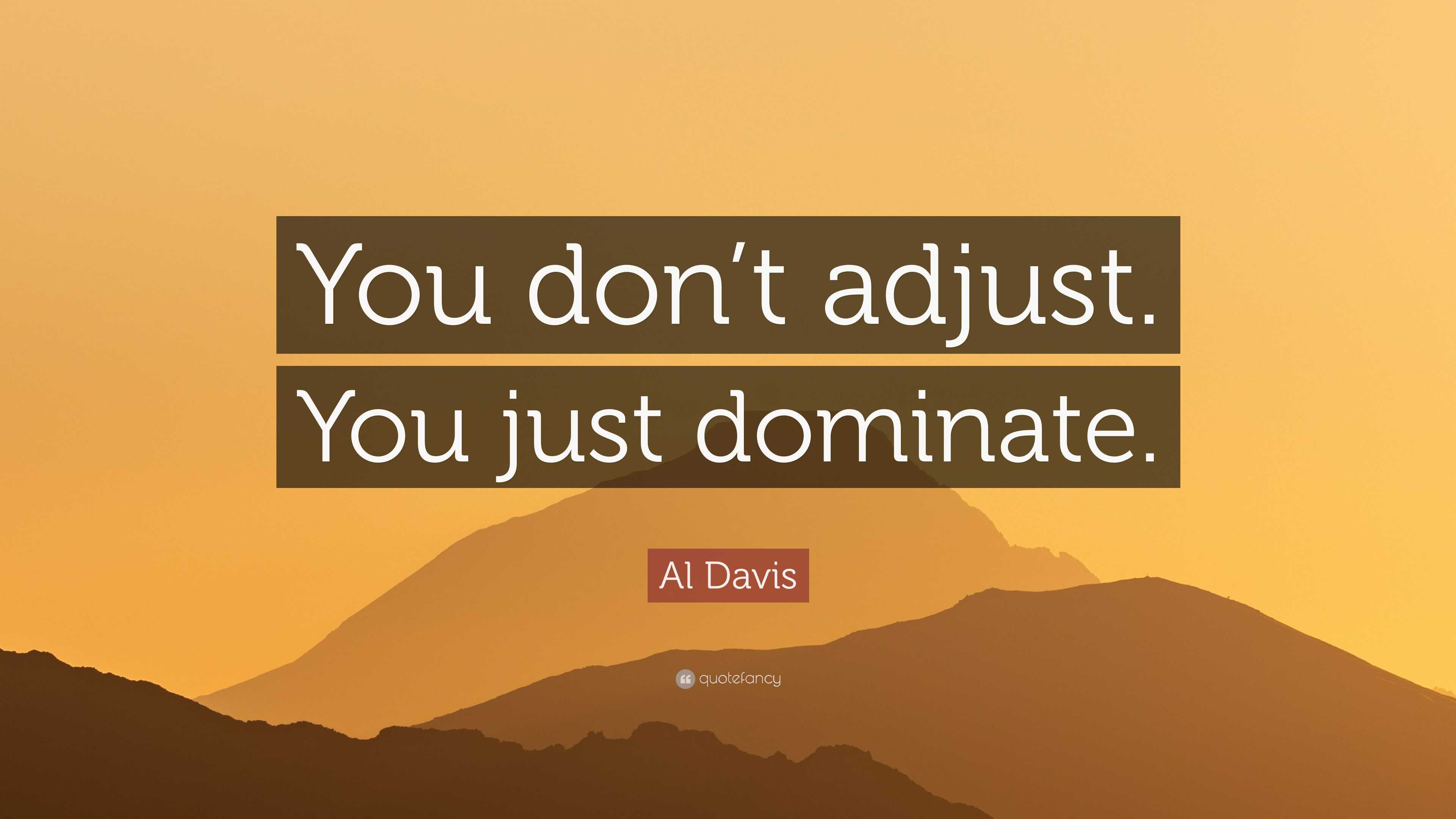 Al Davis quote: You don't adjust. You just dominate.