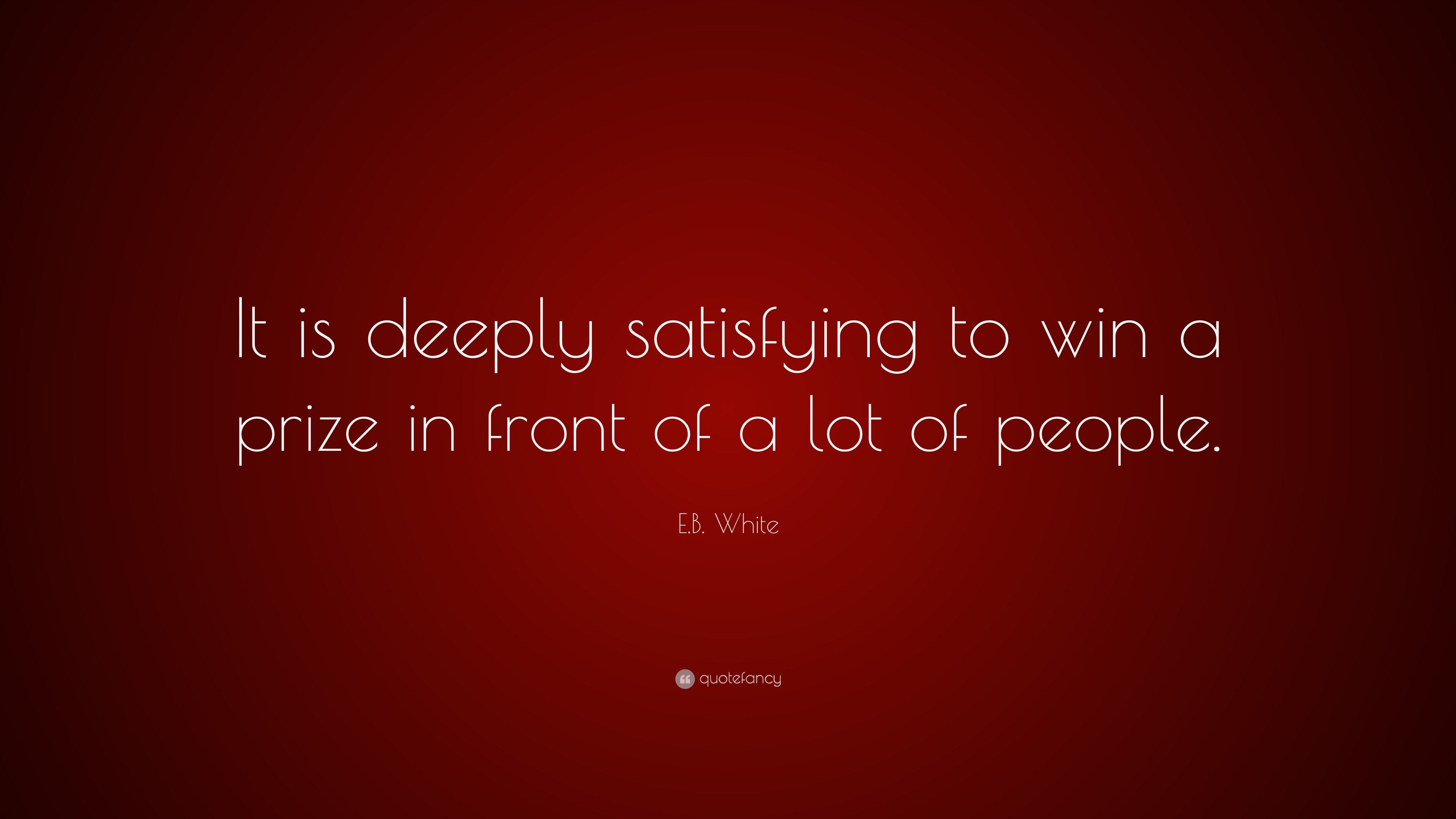 E.B. White Quote: “It is deeply satisfying to win a prize in front of a ...