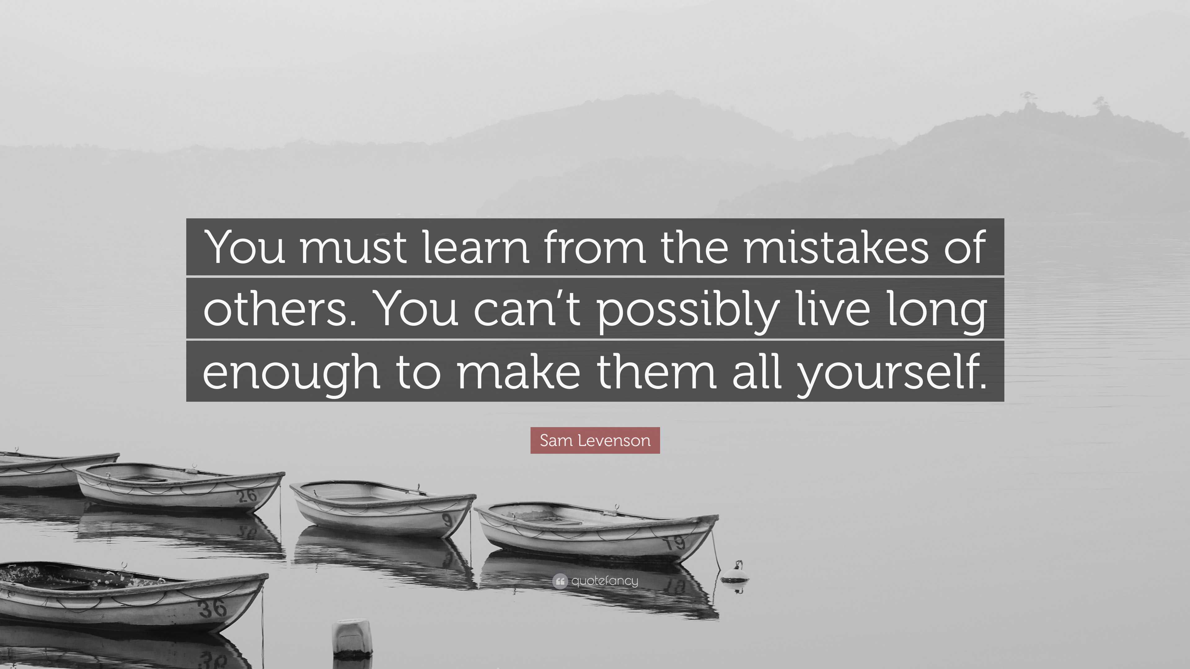 Sam Levenson Quote: “You must learn from the mistakes of others. You ...