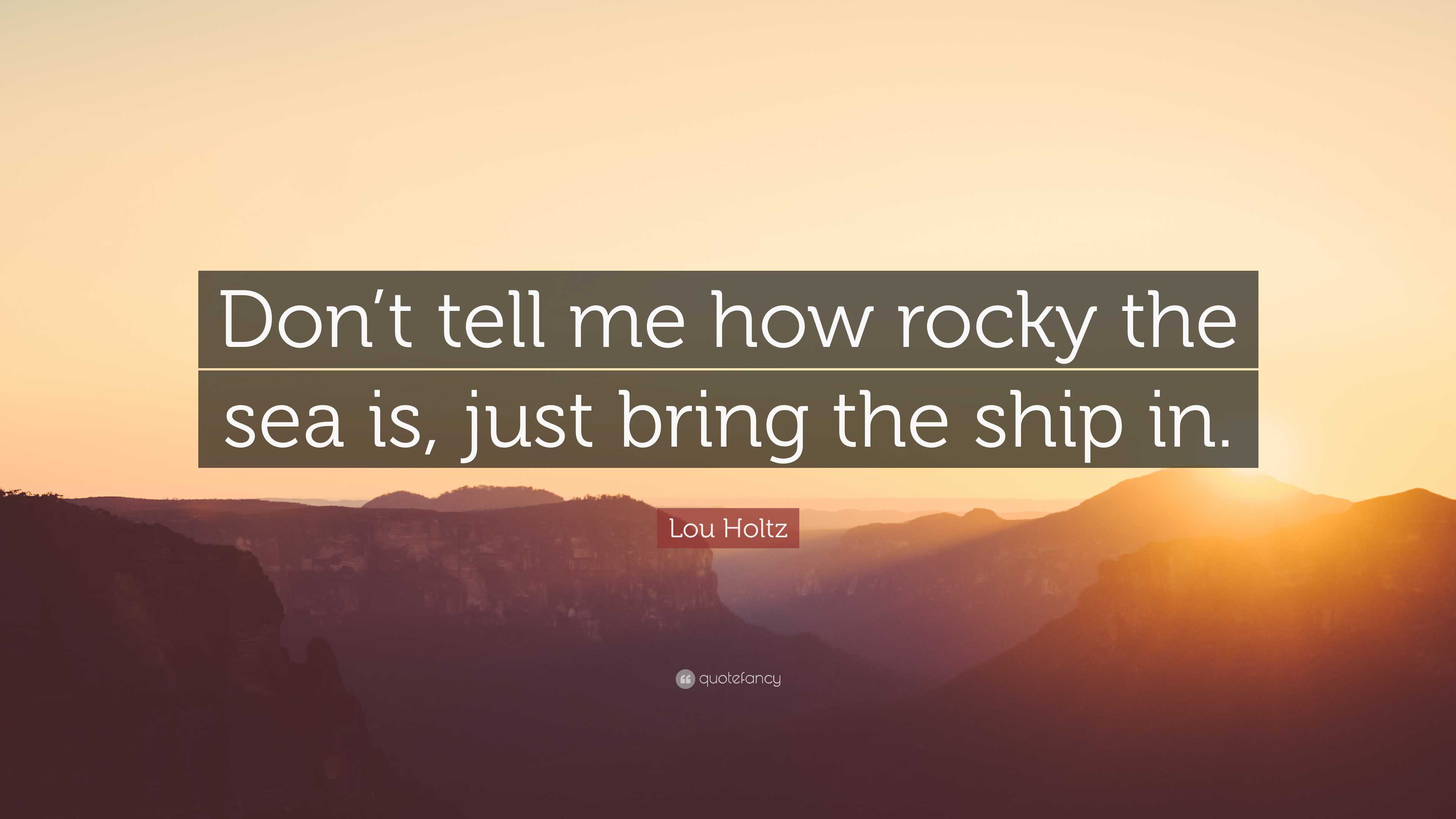 Lou Holtz Quote: “Don’t tell me how rocky the sea is, just bring the ...