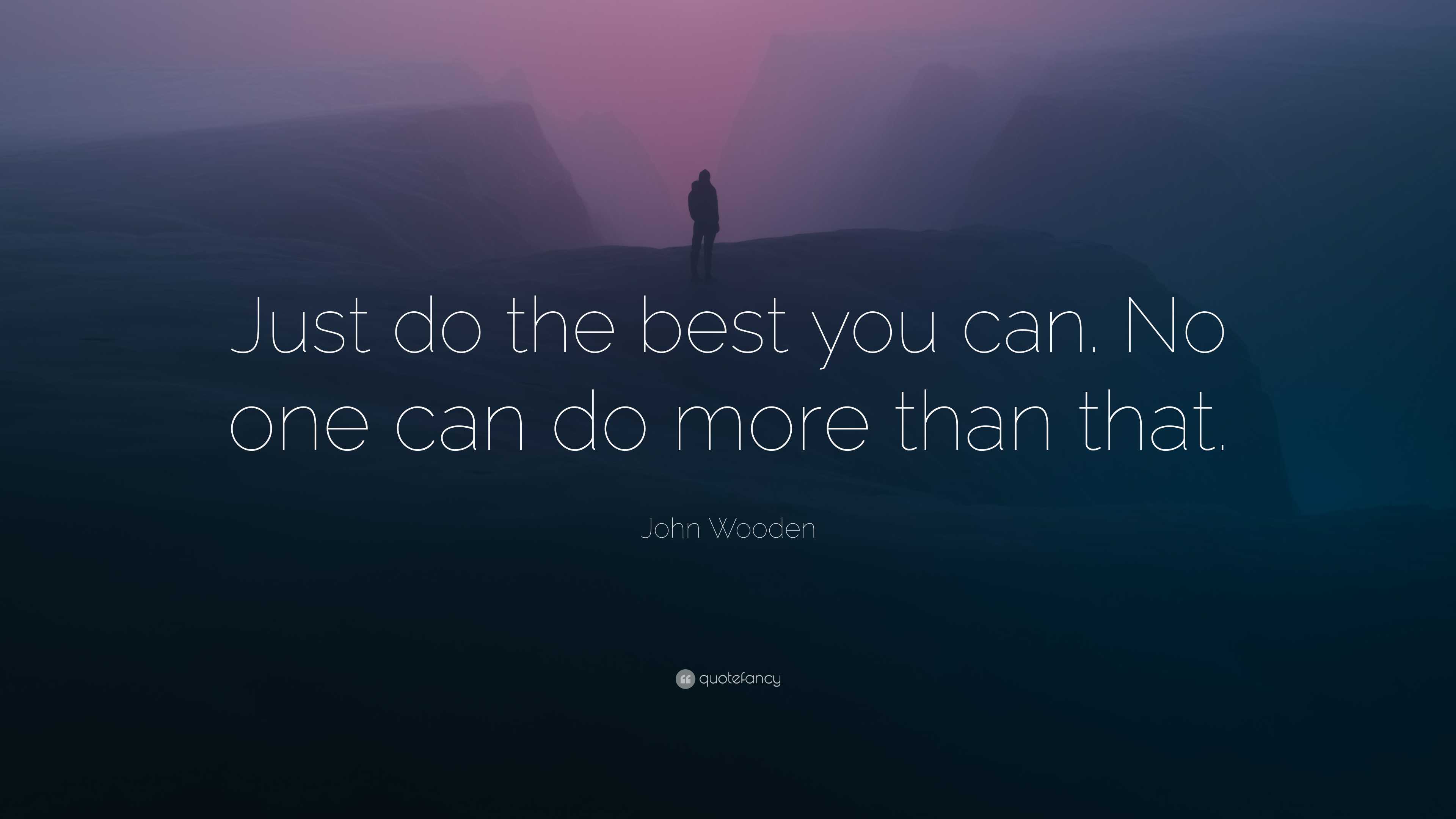 John Wooden Quote: “Just do the best you can. No one can do more than ...