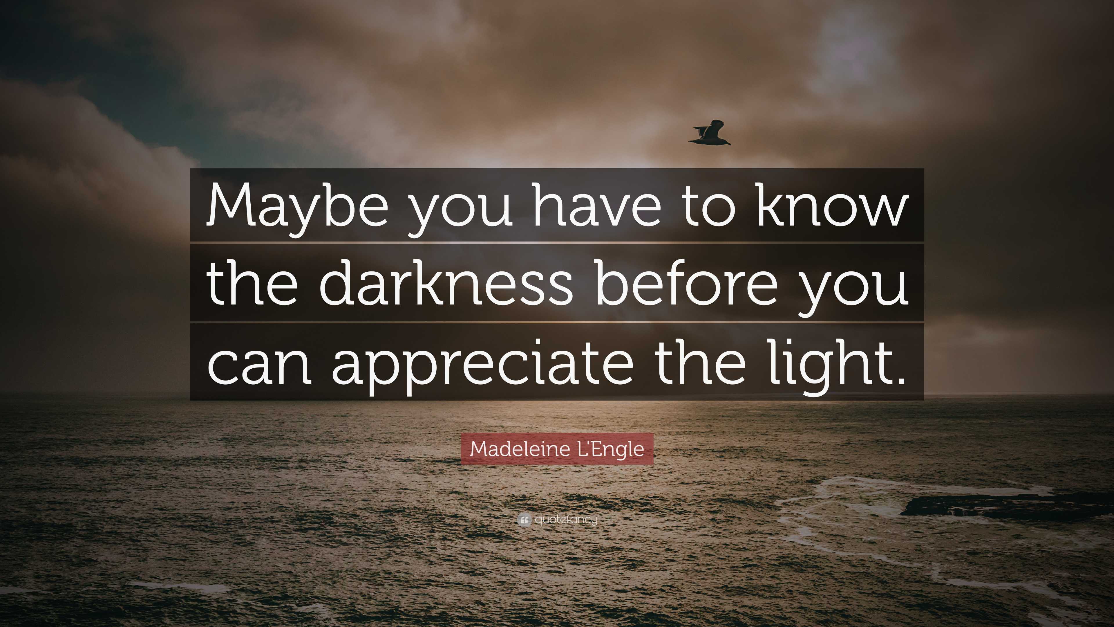 Madeleine L'Engle Quote: “Maybe you have to know the darkness before ...