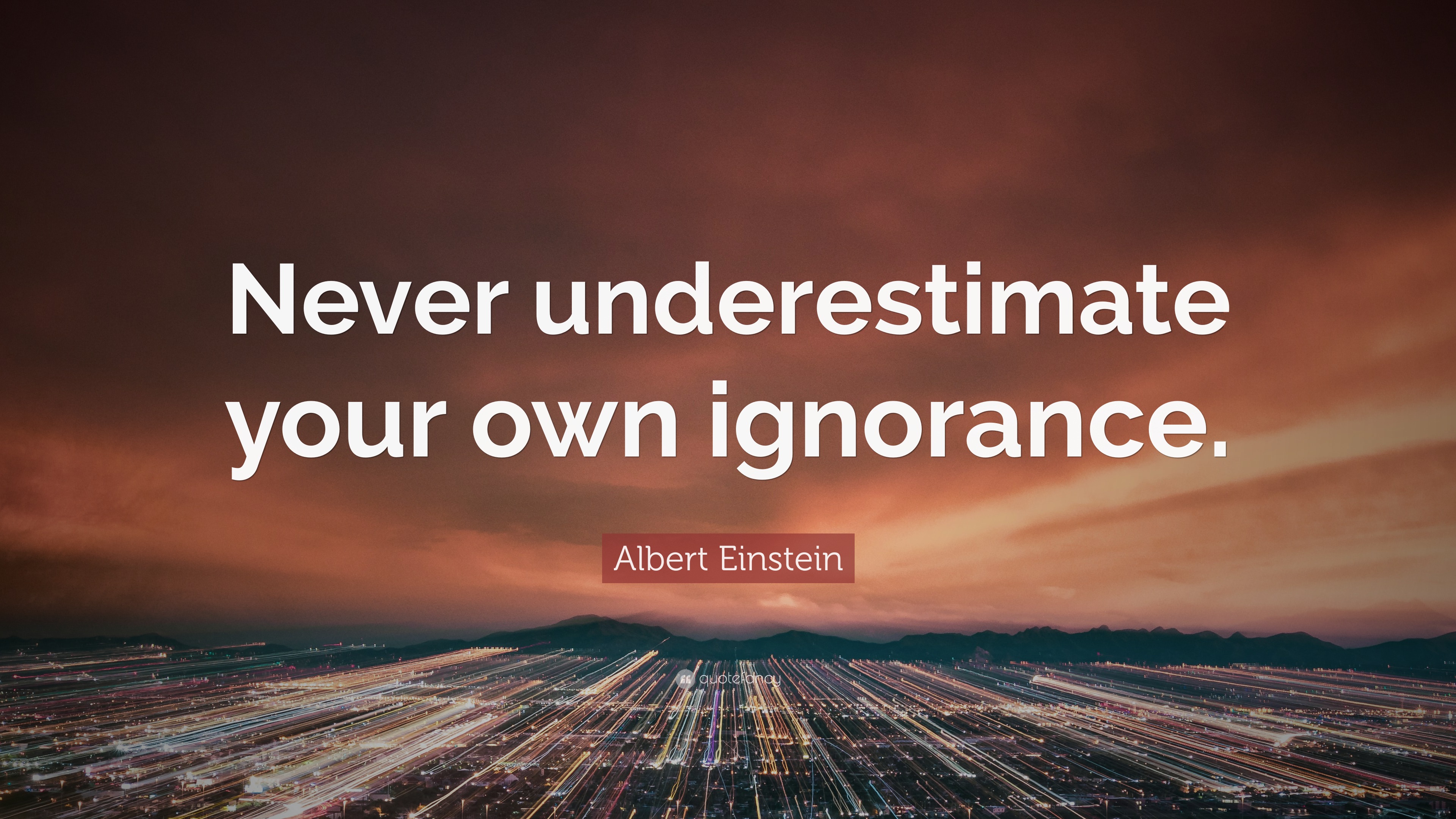 Albert Einstein Quote: “Never underestimate your own ignorance.”