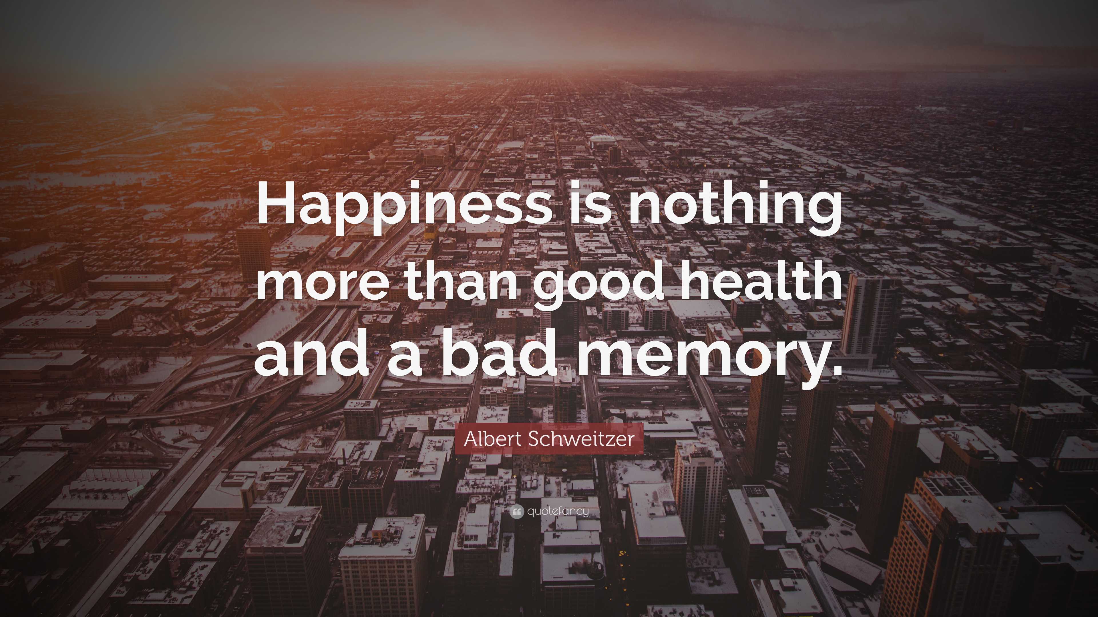 Albert Schweitzer Quote: “Happiness is nothing more than good health ...