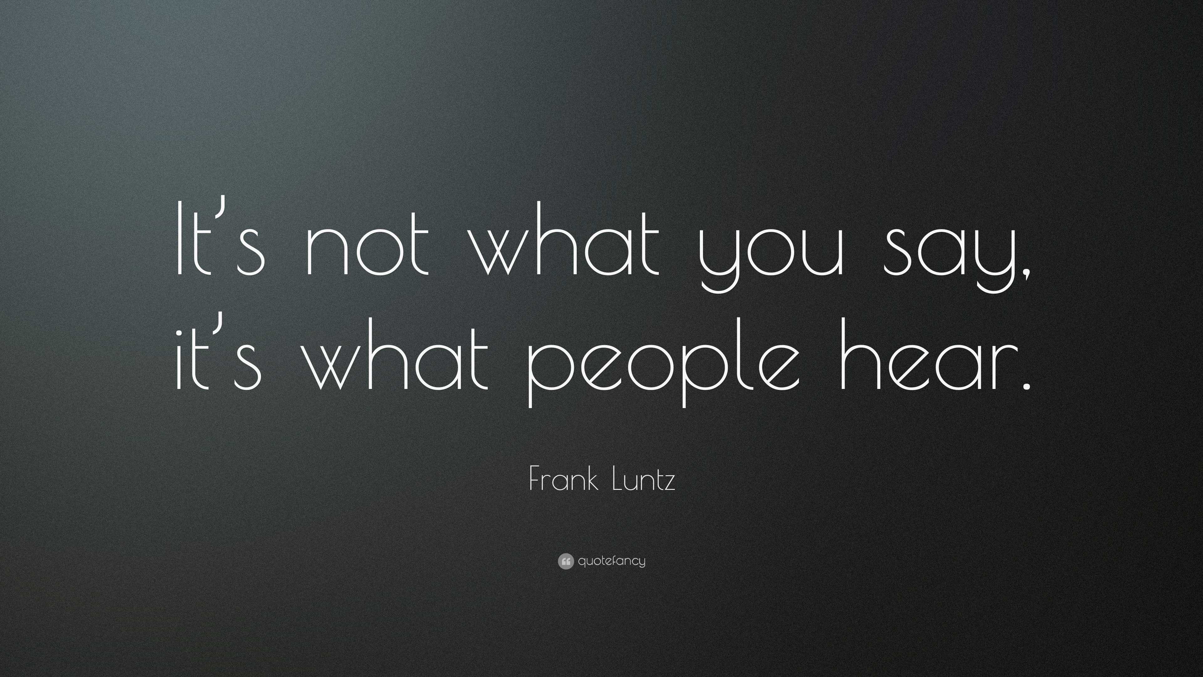 Frank Luntz Quote: “It’s not what you say, it’s what people hear.”