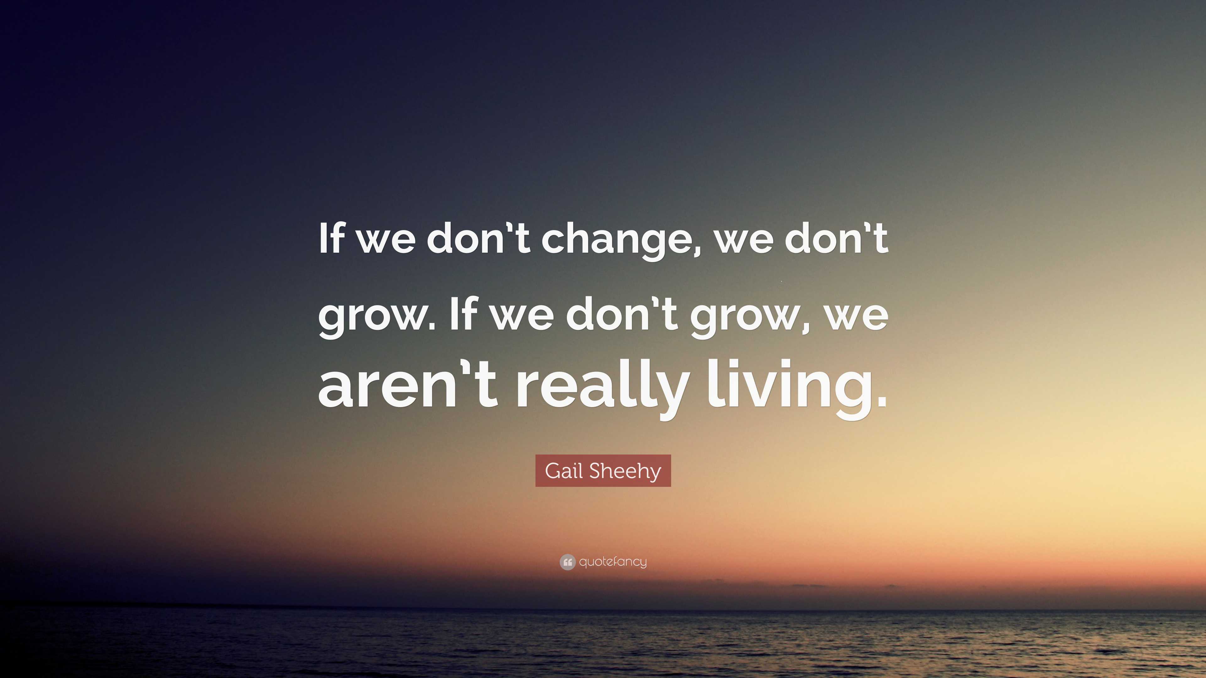 Gail Sheehy Quote: “If we don’t change, we don’t grow. If we don’t grow ...