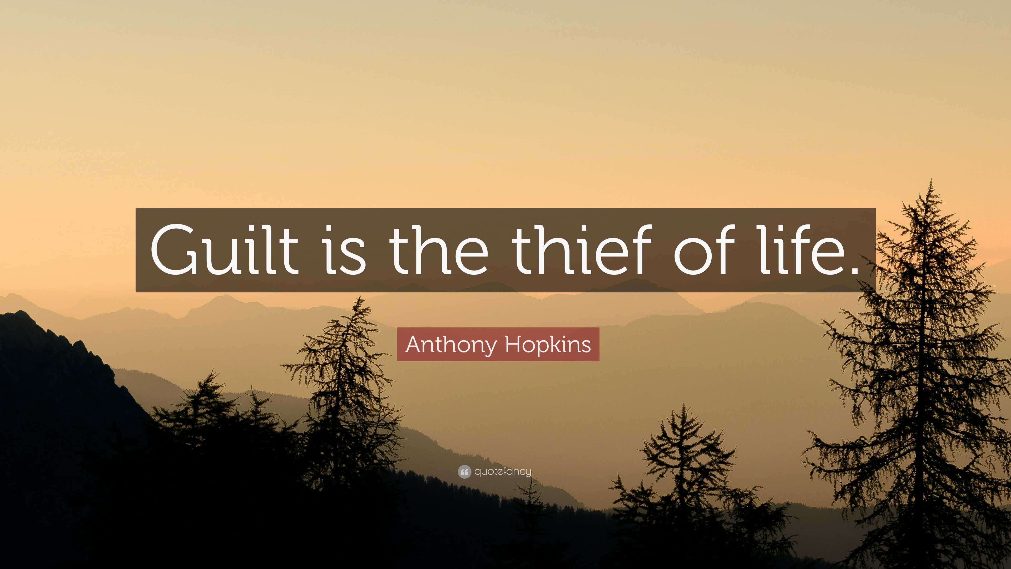 Anthony Hopkins Quote: “Guilt is the thief of life.”