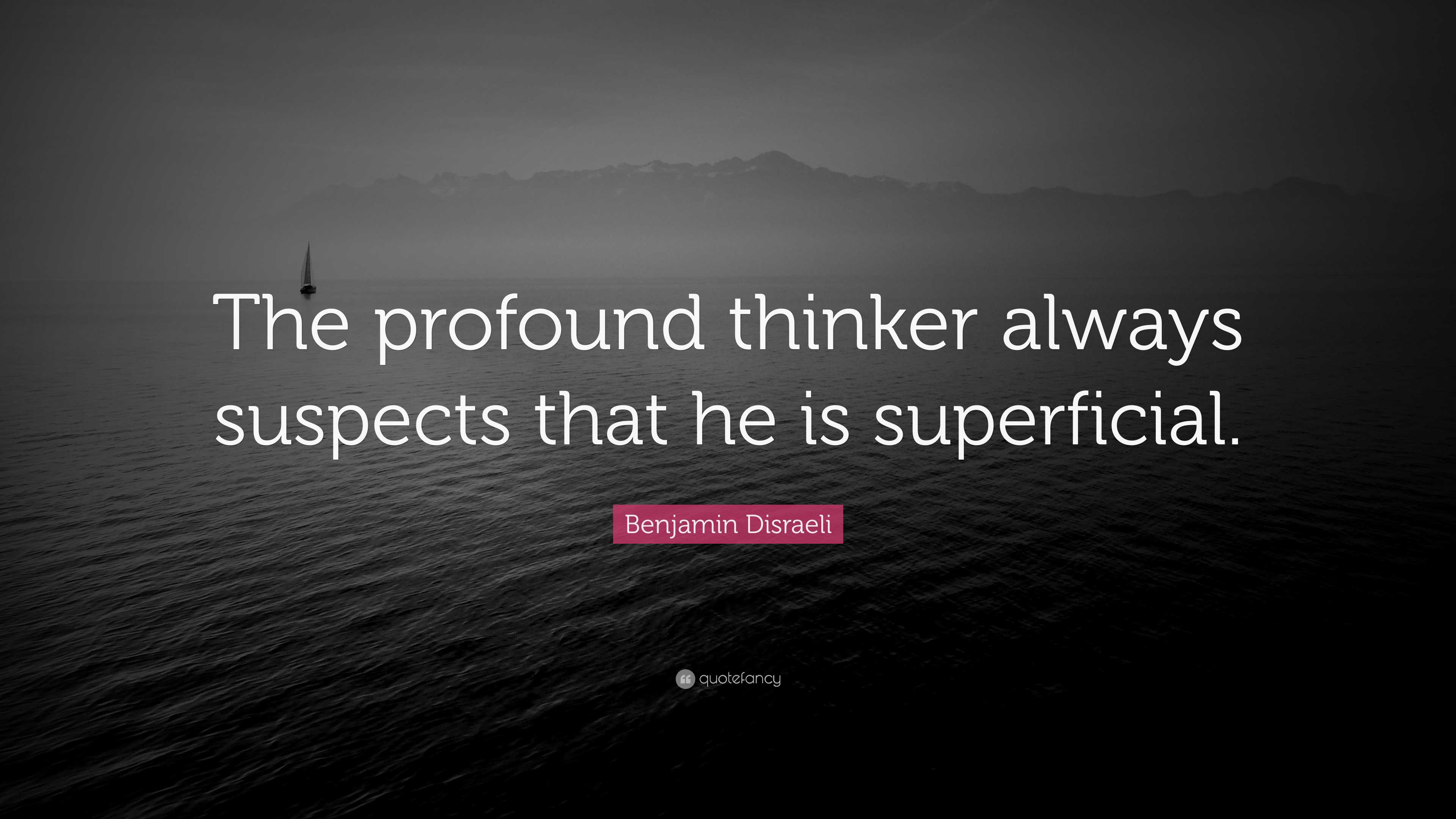Benjamin Disraeli Quote “The profound thinker always suspects that he