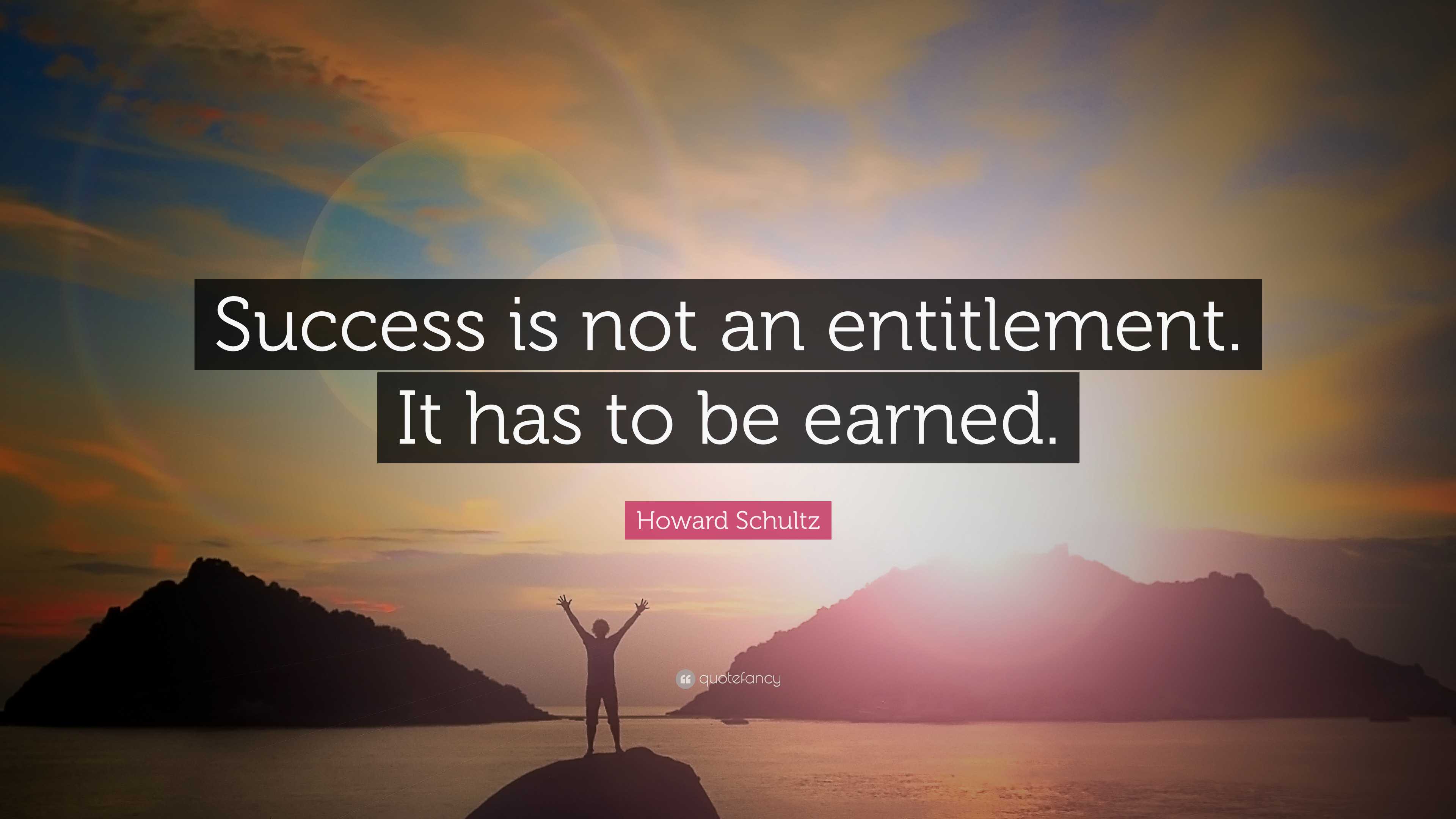 Howard Schultz Quote: “Success is not an entitlement. It has to be earned.”