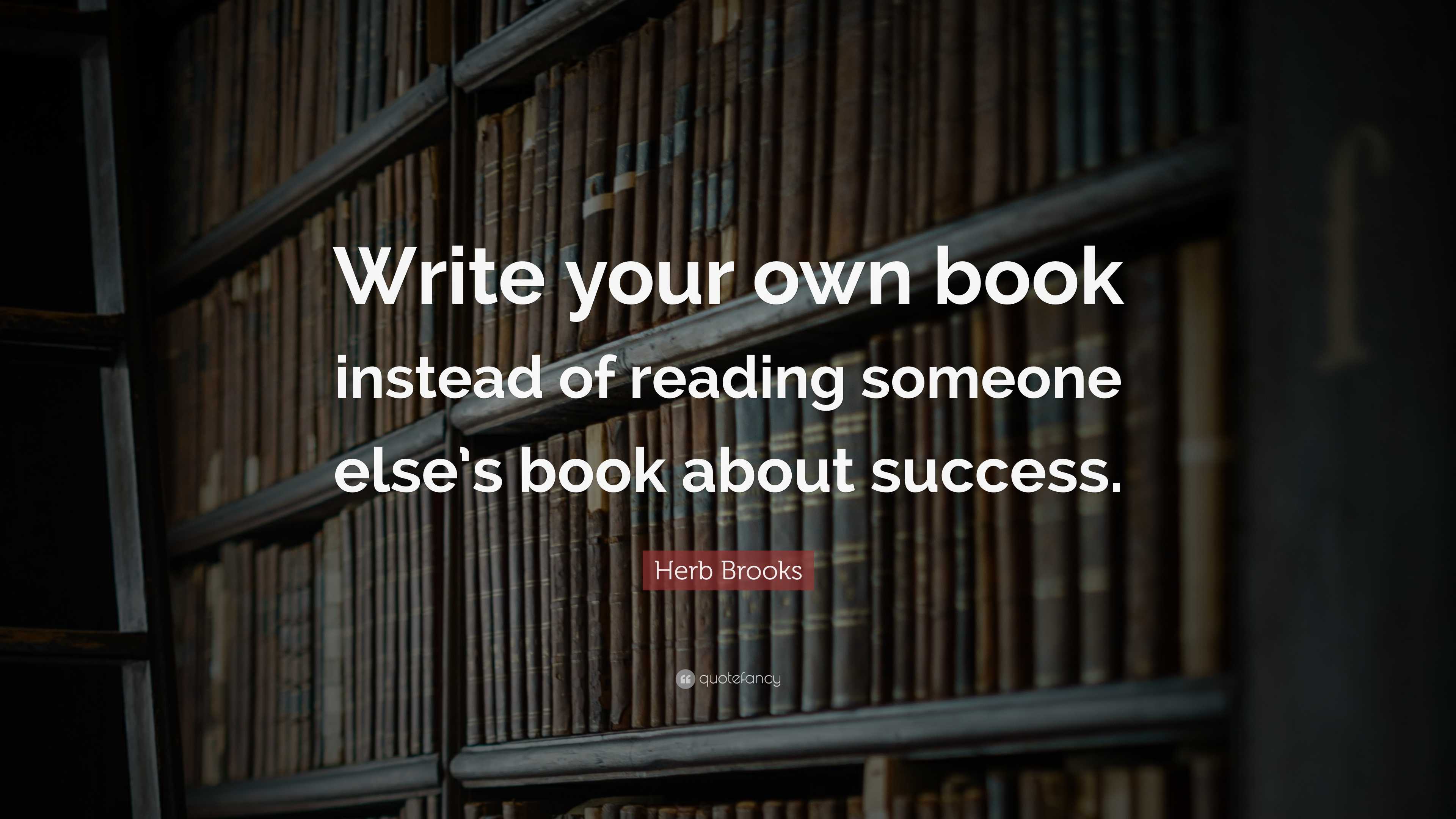 Herb Brooks Quote: “Write your own book instead of reading someone else ...