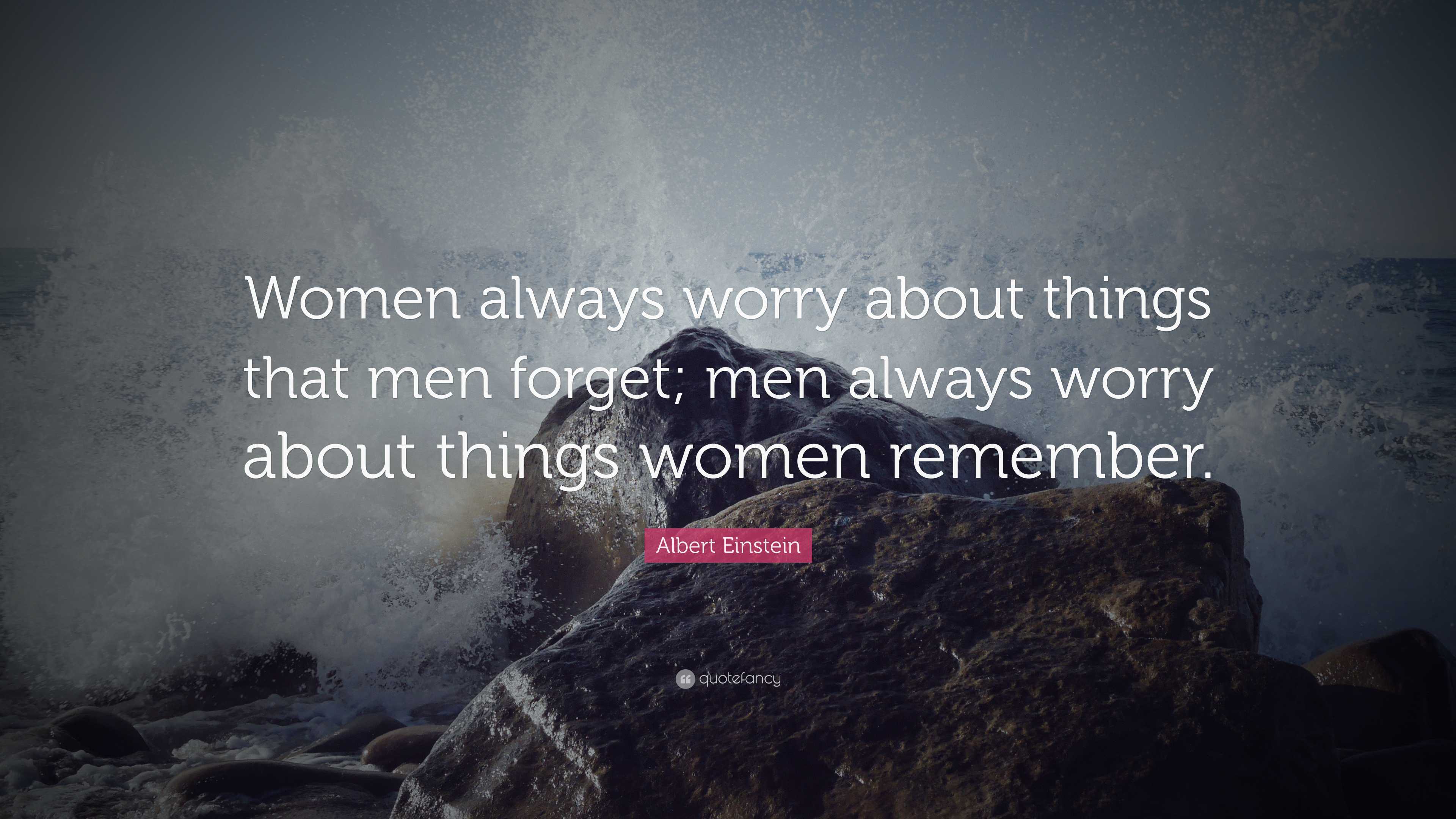 Albert Einstein Quote: “Women always worry about things that men forget ...