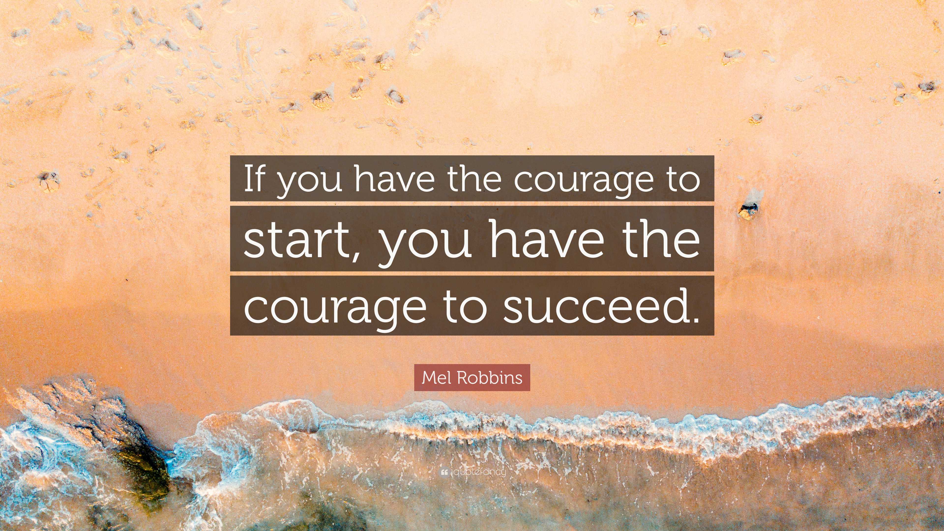 Mel Robbins Quote: “If you have the courage to start, you have the ...