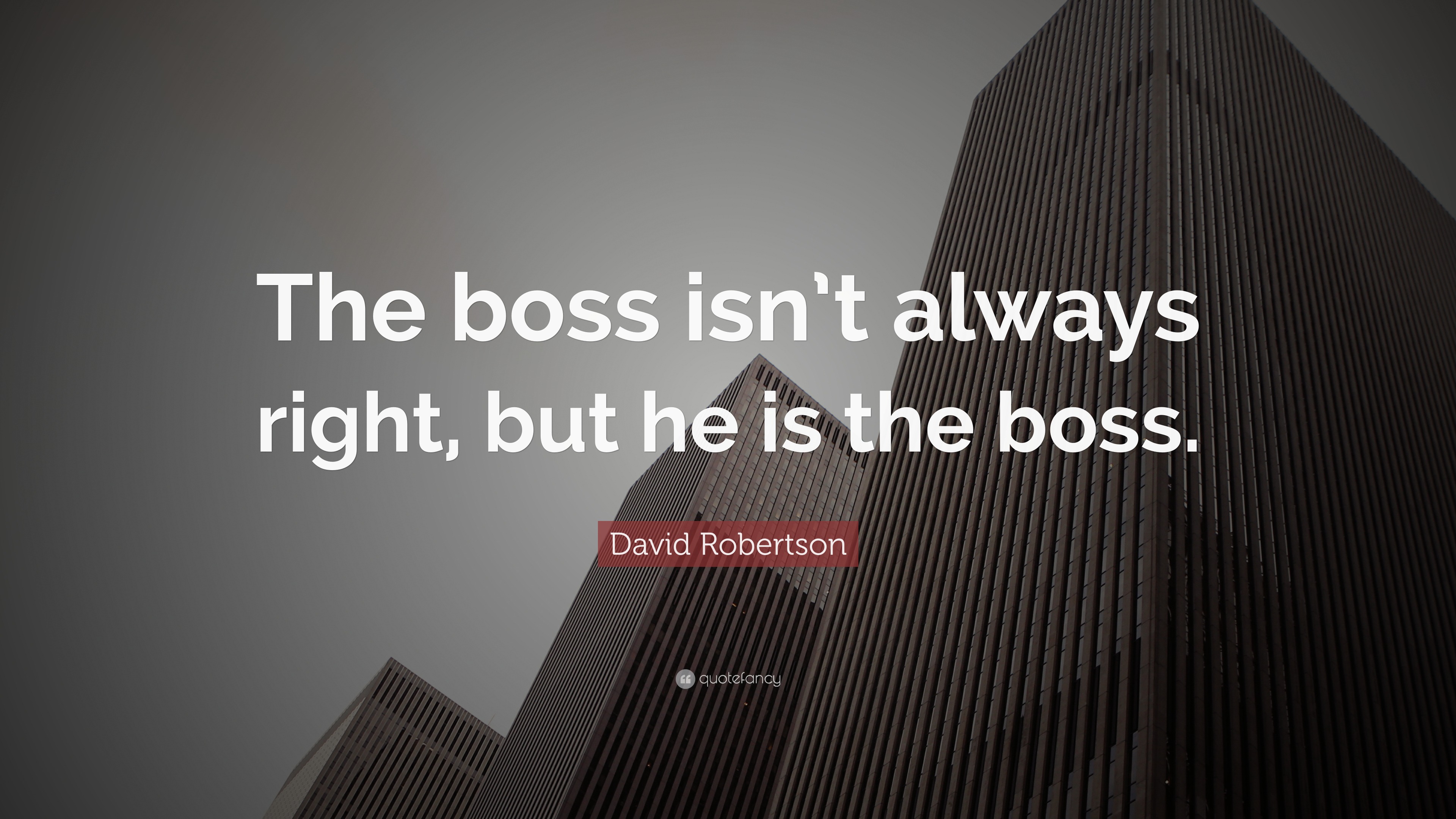 David Robertson Quote: “The boss isn’t always right, but he is the boss.”