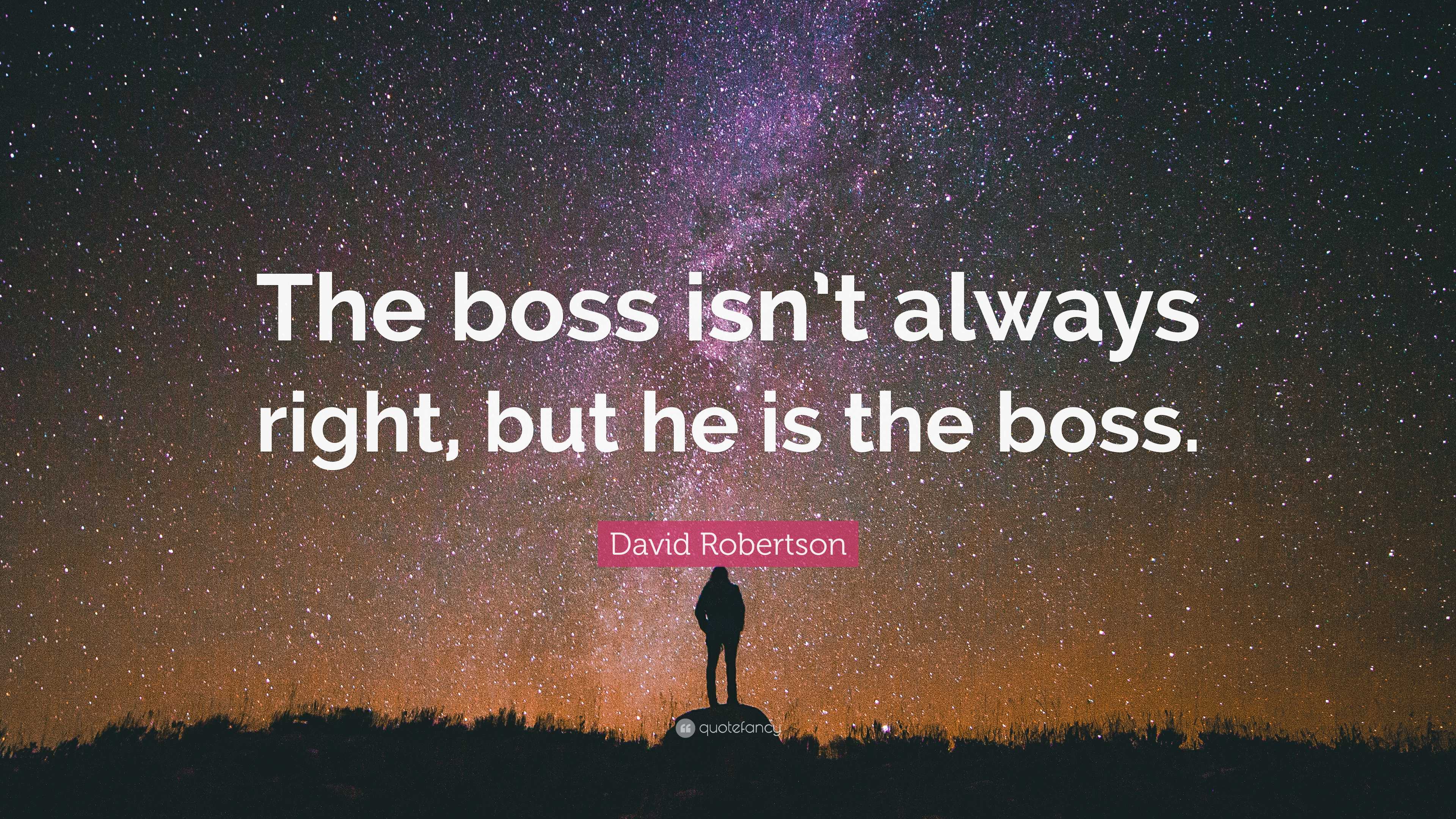 David Robertson Quote: “The boss isn’t always right, but he is the boss.”