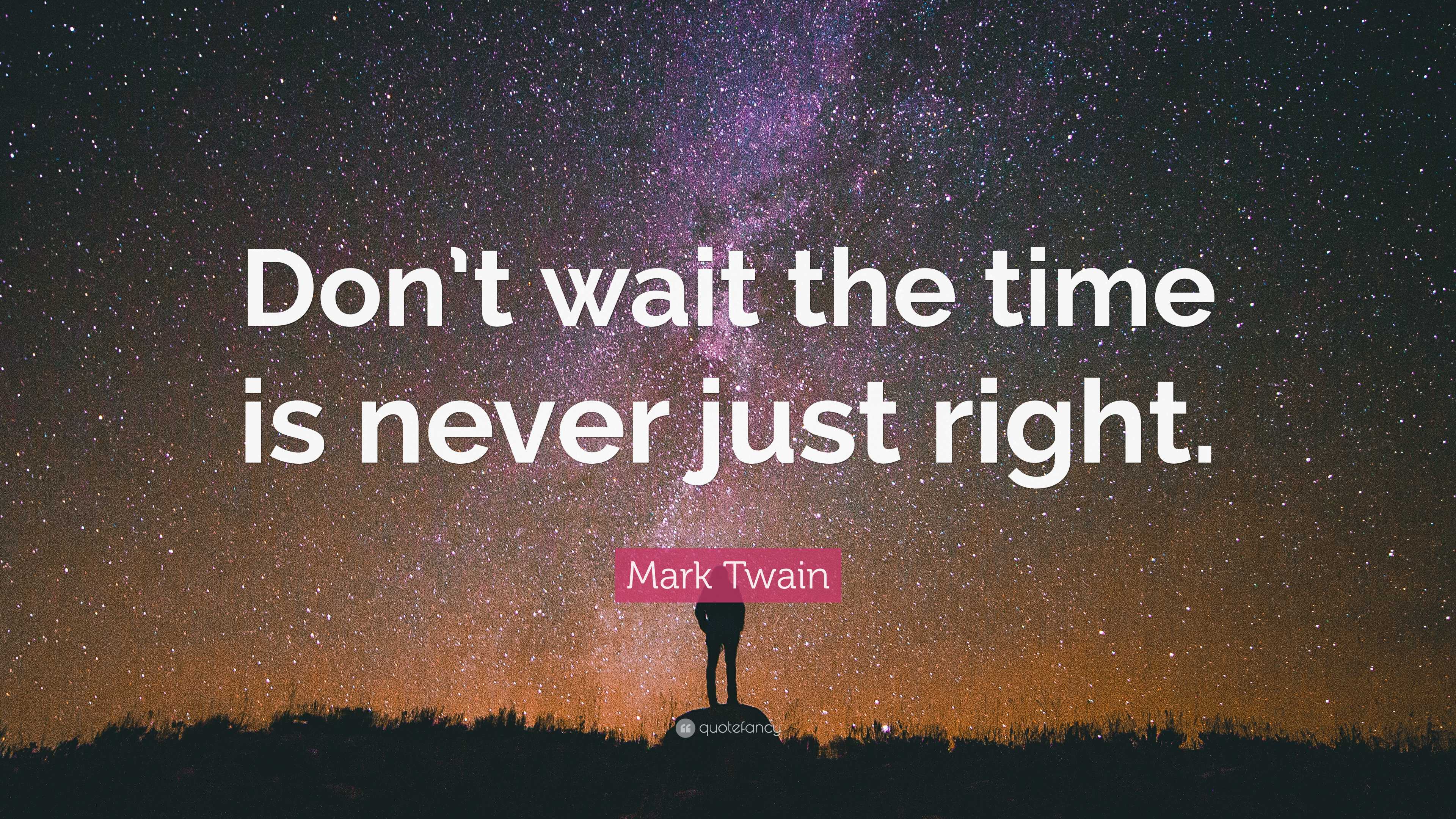 Mark Twain Quote: “Don’t wait the time is never just right.”