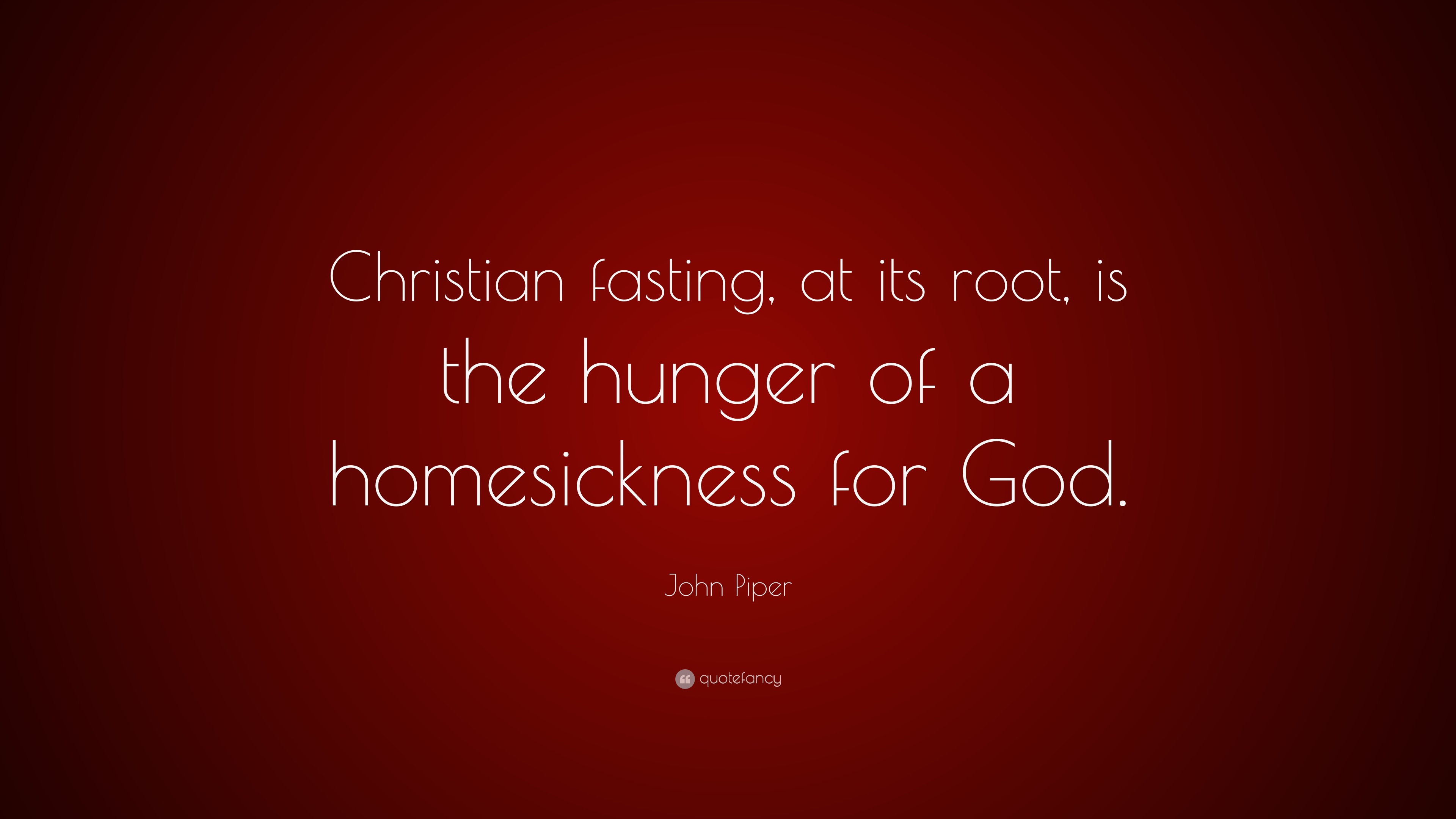 John Piper Quote “Christian fasting, at its root, is the hunger of a