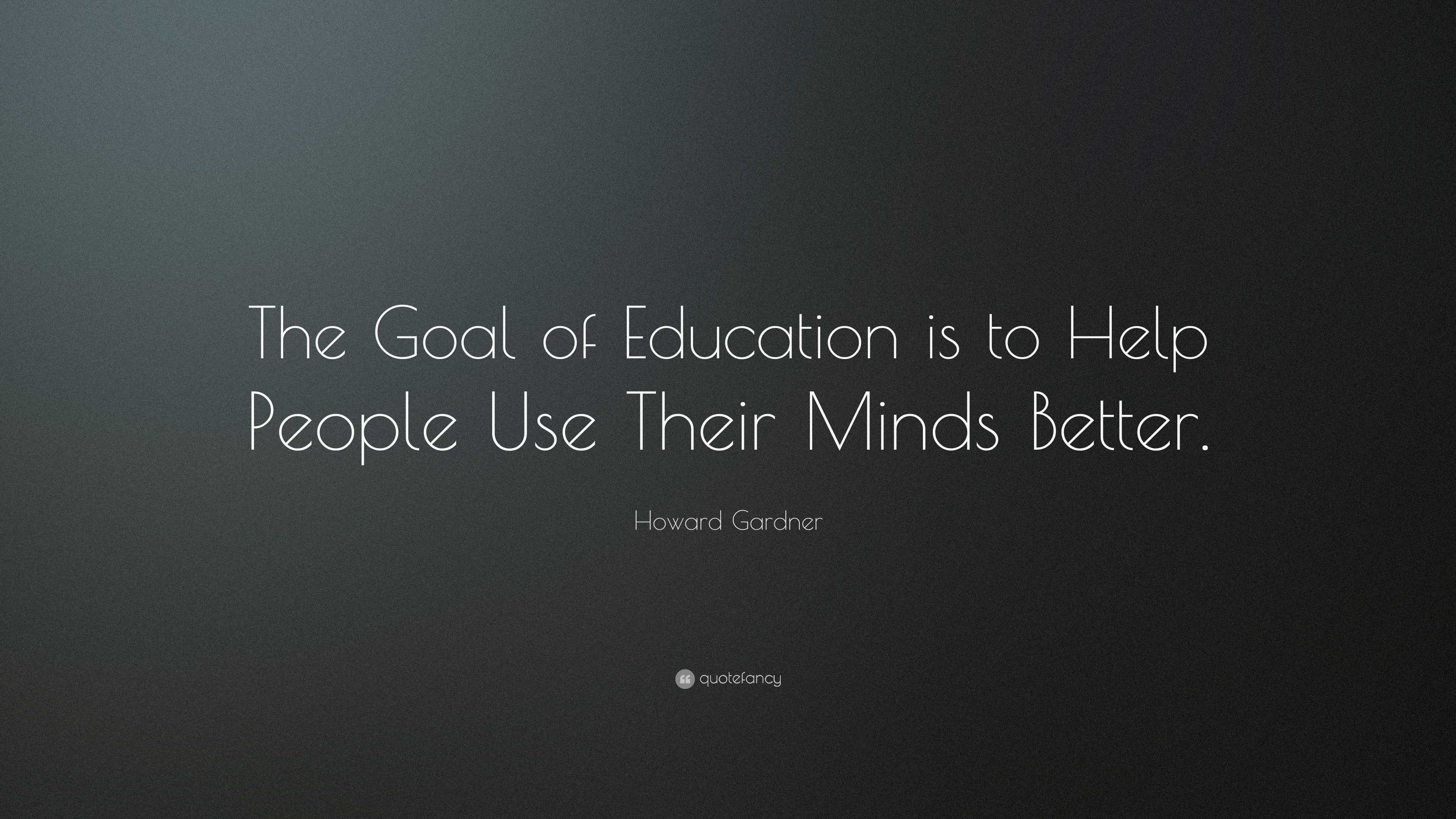 Howard Gardner Quote: “The Goal of Education is to Help People Use ...