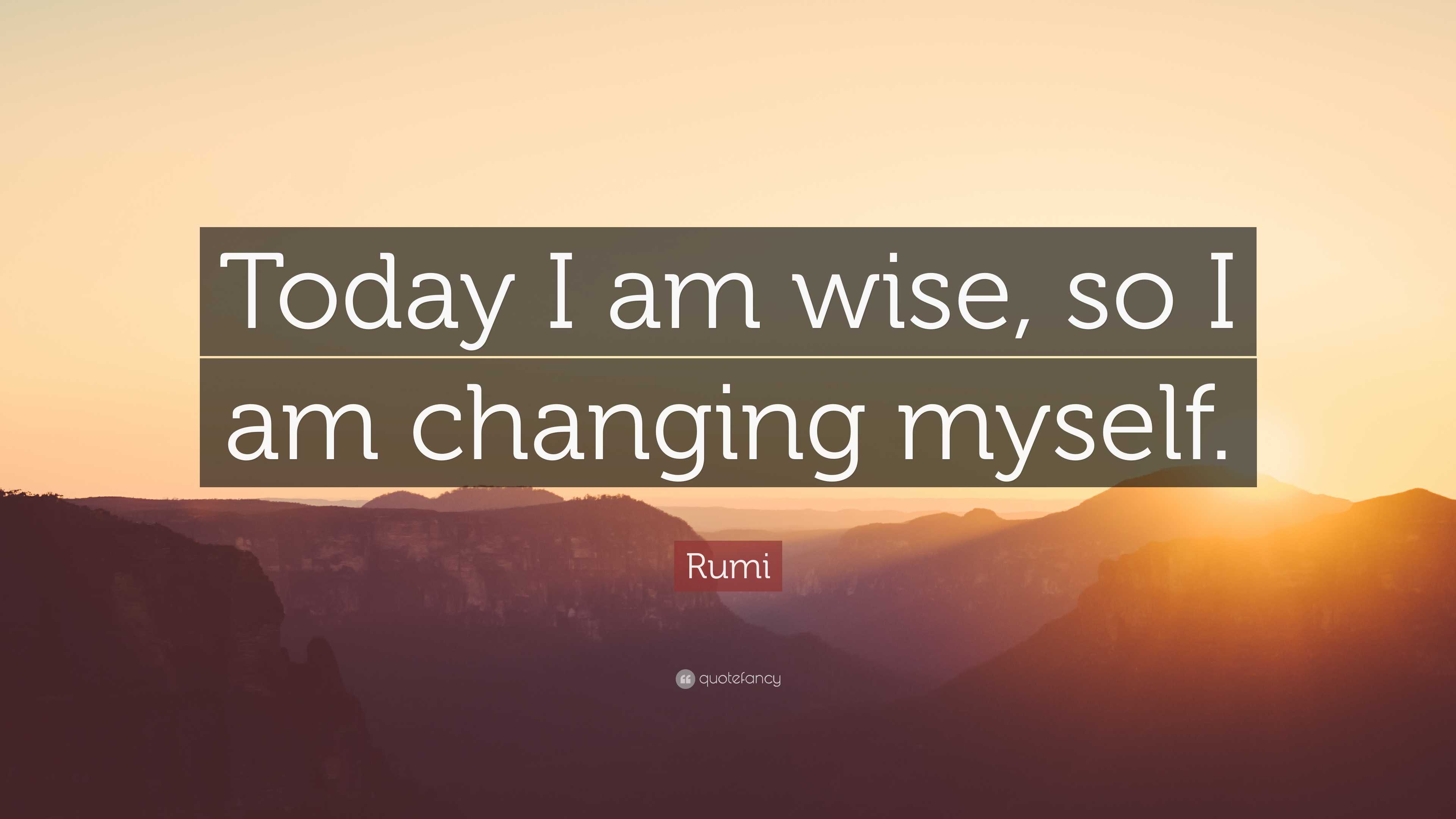 Rumi Quote: “Today I am wise, so I am changing myself.”