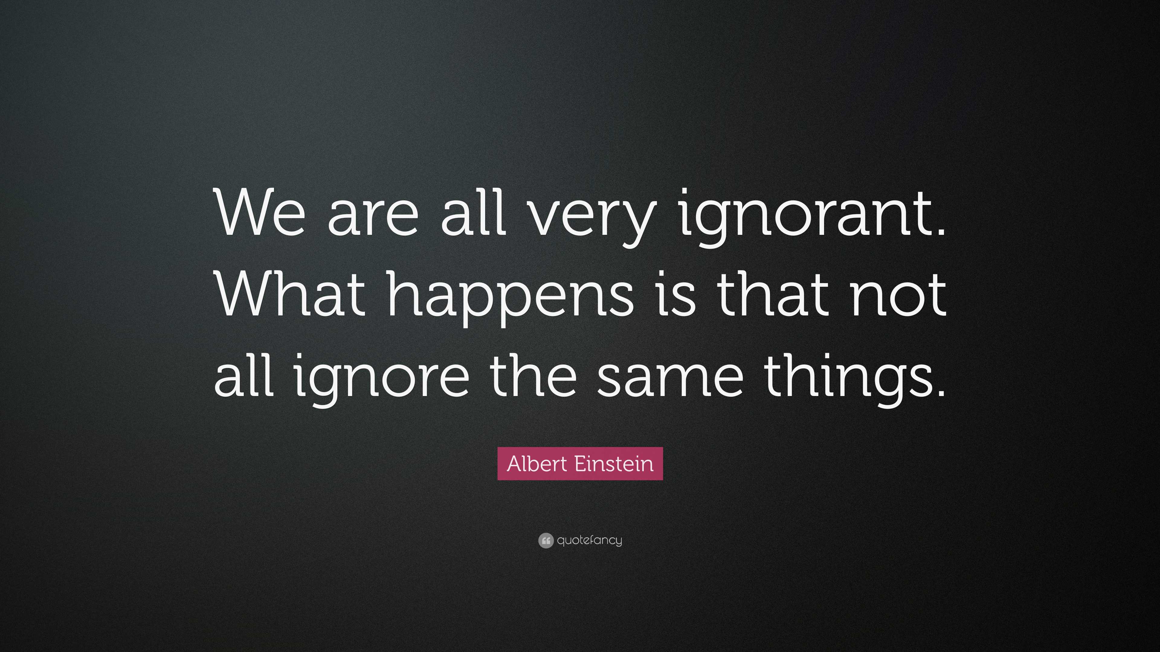 Albert Einstein Quote: “We are all very ignorant. What happens is that ...