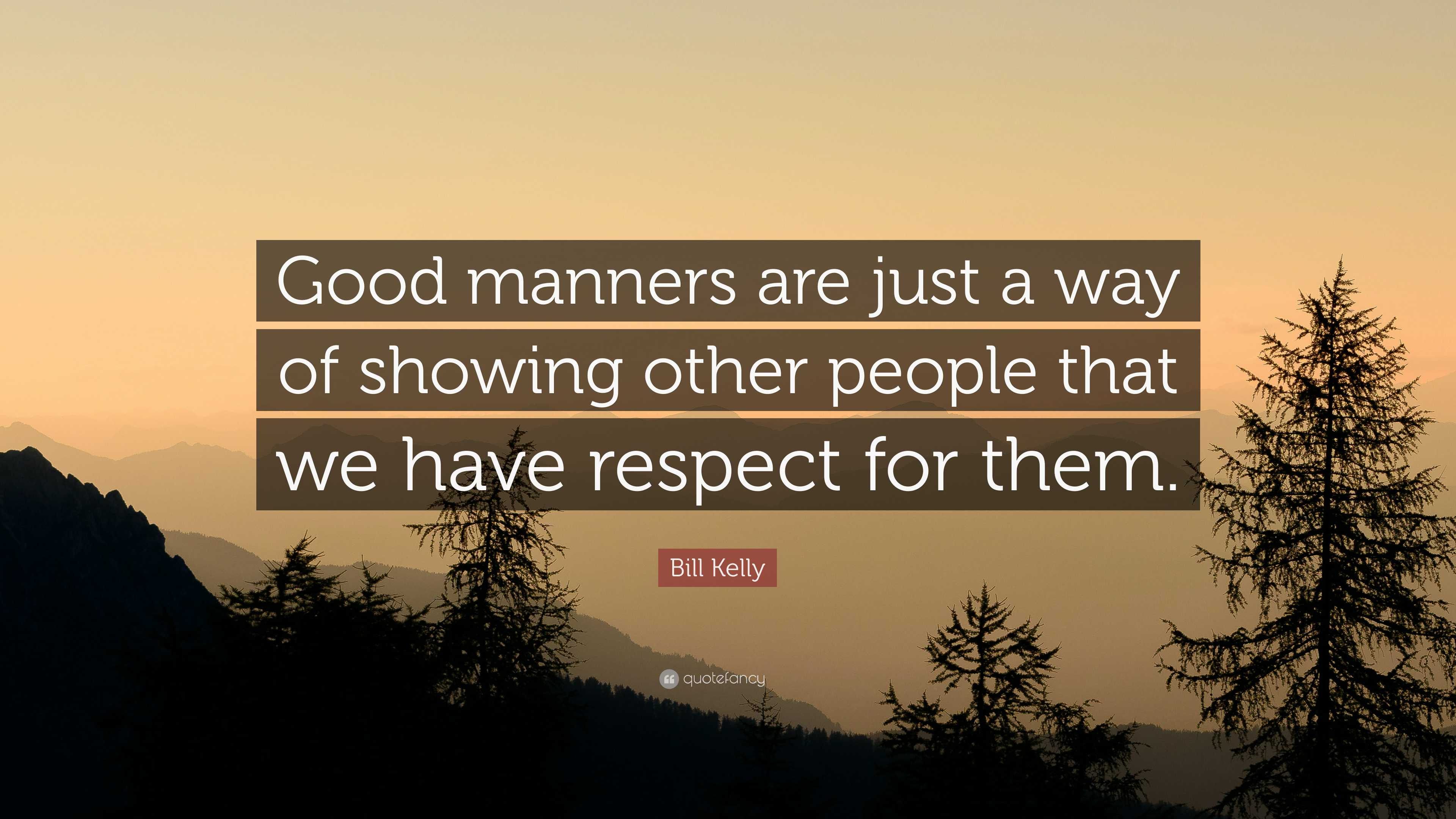 Bill Kelly Quote: “Good manners are just a way of showing other people ...