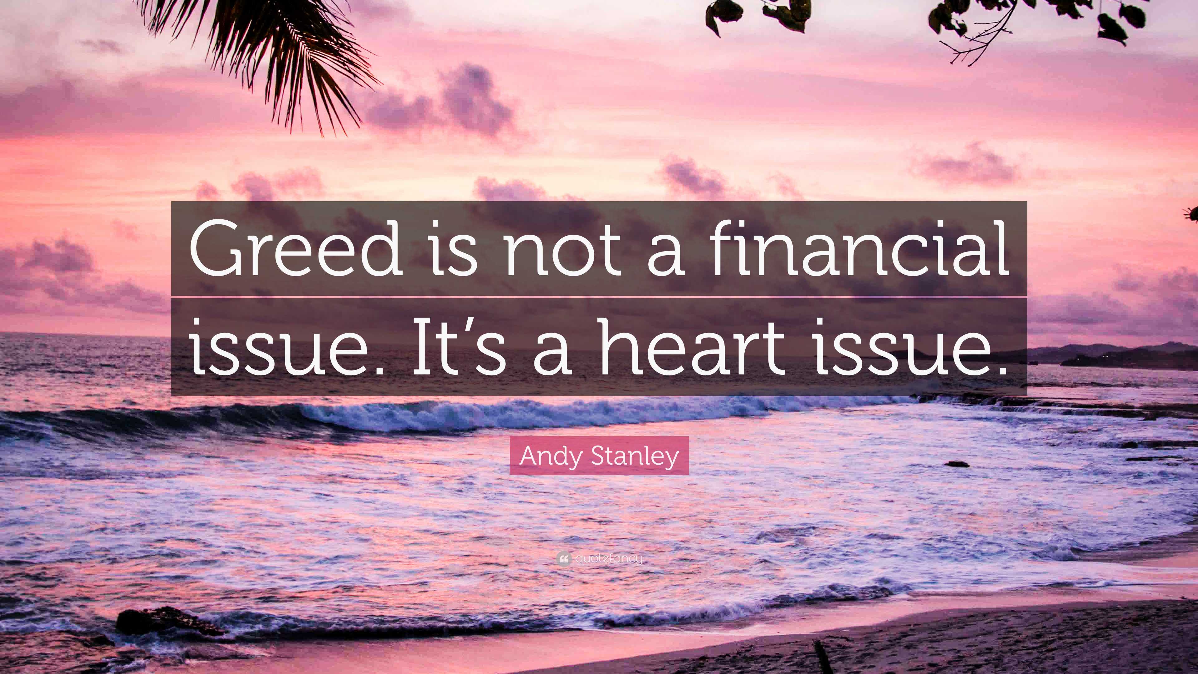 Andy Stanley Quote: “Greed is not a financial issue. It’s a heart issue.”