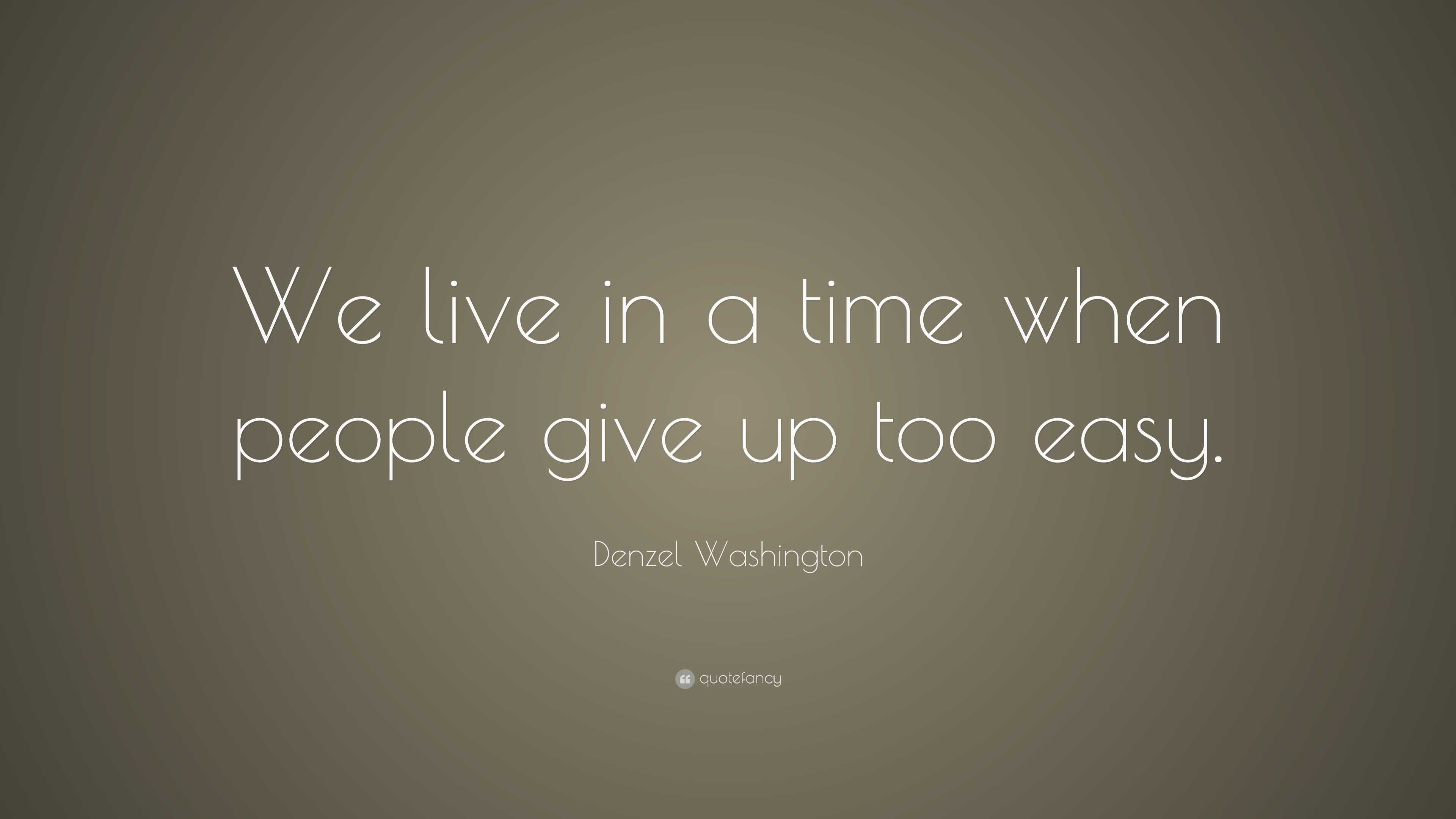 Denzel Washington Quote: “We live in a time when people give up too easy.”