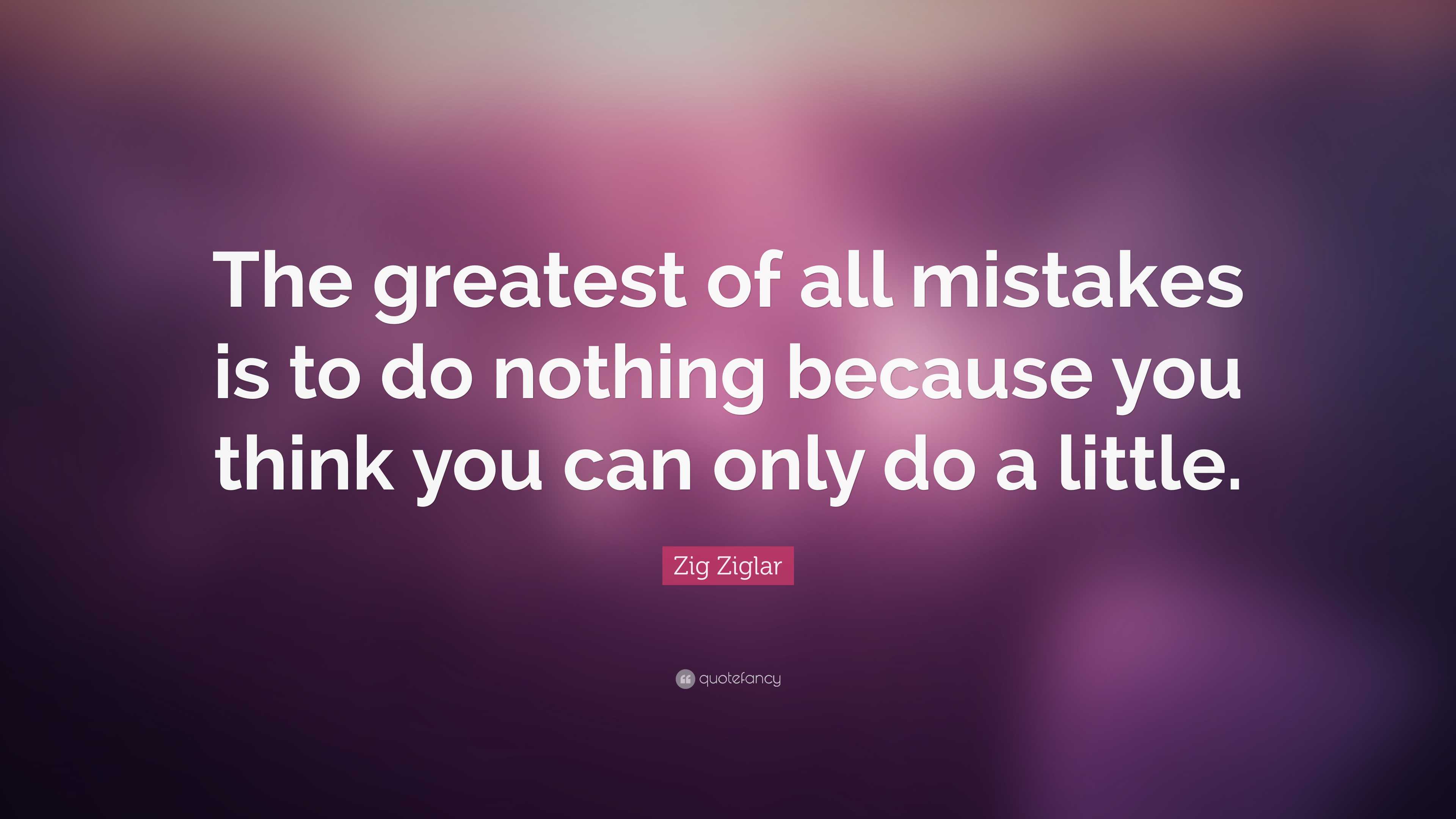 Zig Ziglar Quote: “The greatest of all mistakes is to do nothing ...