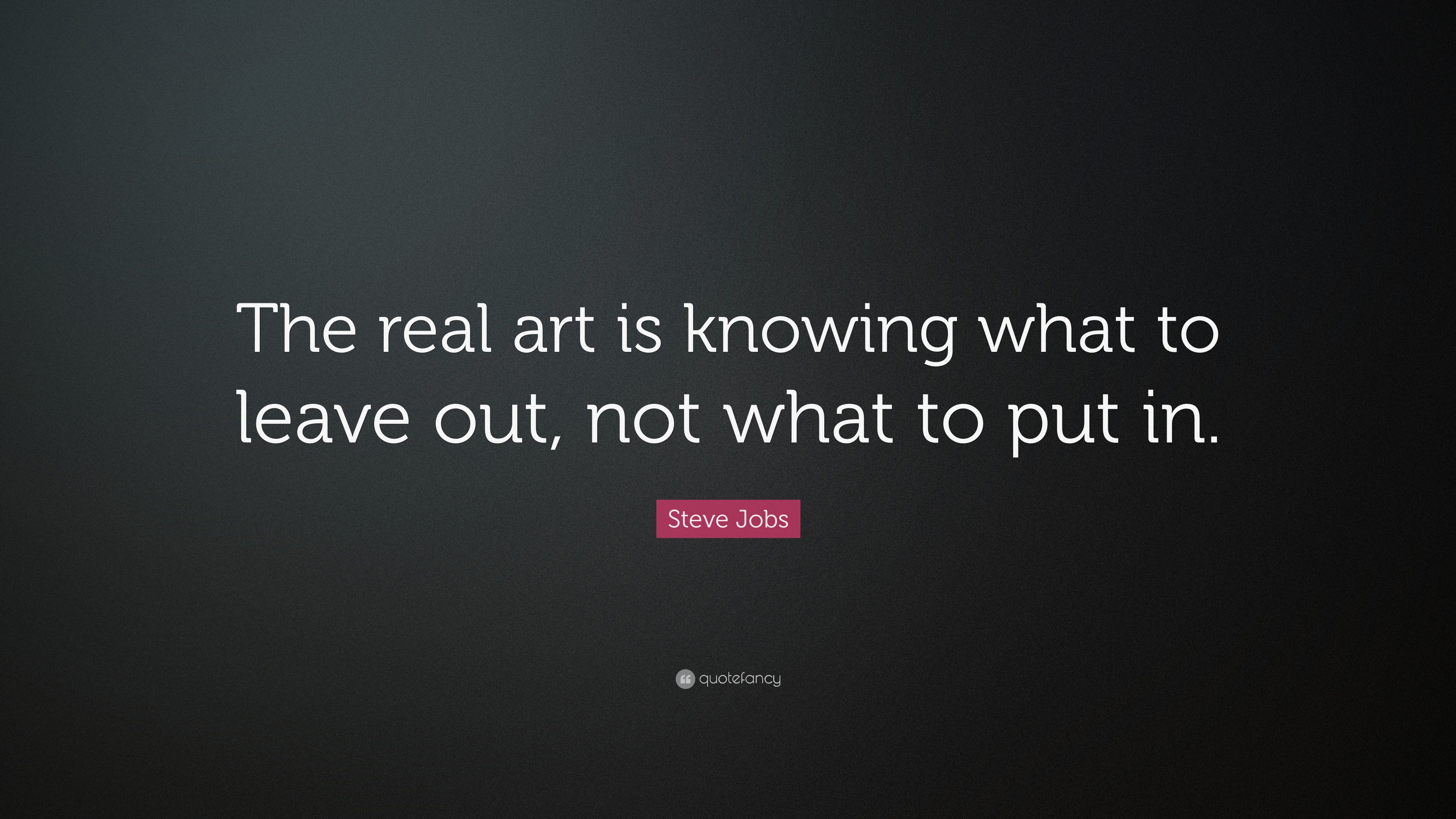 Steve Jobs Quote: “The real art is knowing what to leave out, not what ...