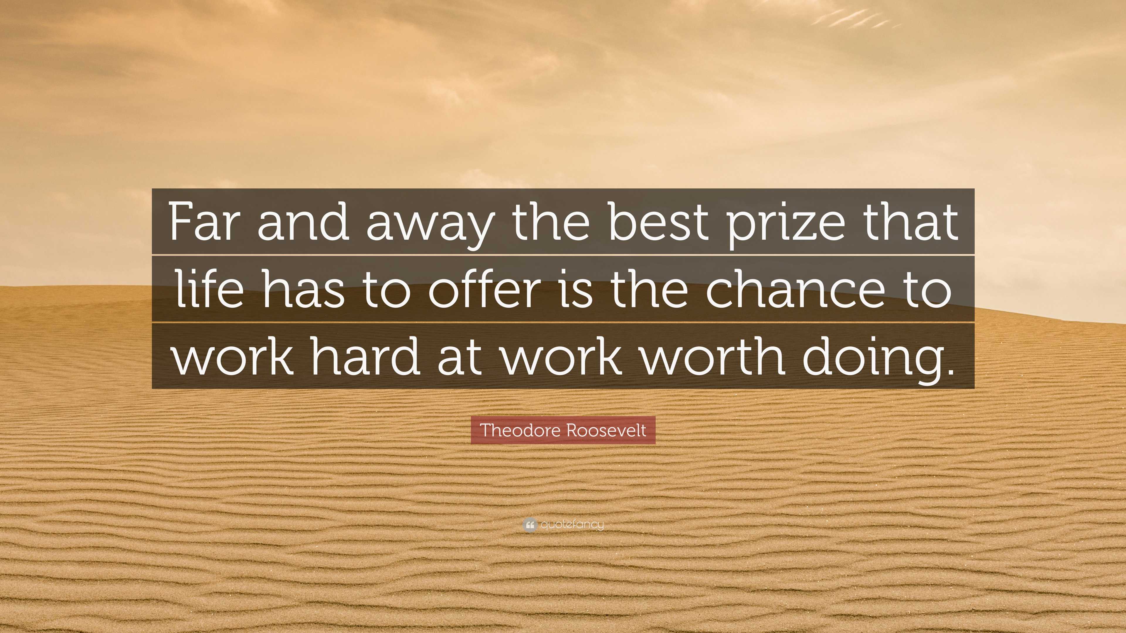 Theodore Roosevelt Quote Far and away the best prize that life